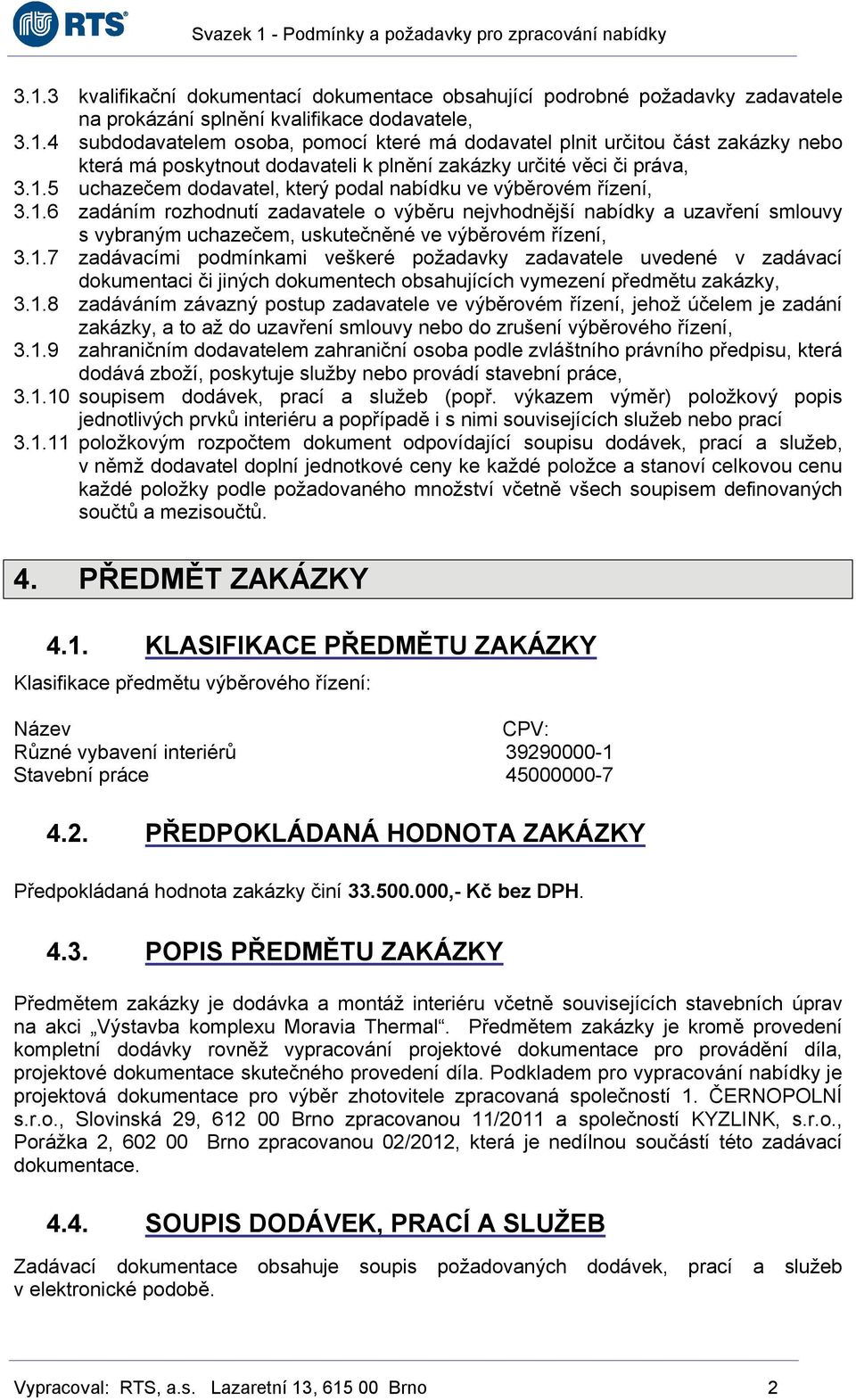 1.7 zadávacími podmínkami veškeré požadavky zadavatele uvedené v zadávací dokumentaci či jiných dokumentech obsahujících vymezení předmětu zakázky, 3.1.8 zadáváním závazný postup zadavatele ve výběrovém řízení, jehož účelem je zadání zakázky, a to až do uzavření smlouvy nebo do zrušení výběrového řízení, 3.