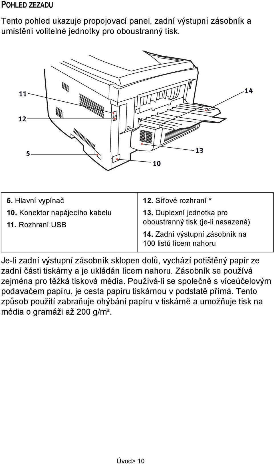 Zadní výstupní zásobník na 100 listů lícem nahoru Je-li zadní výstupní zásobník sklopen dolů, vychází potištěný papír ze zadní části tiskárny a je ukládán lícem nahoru.