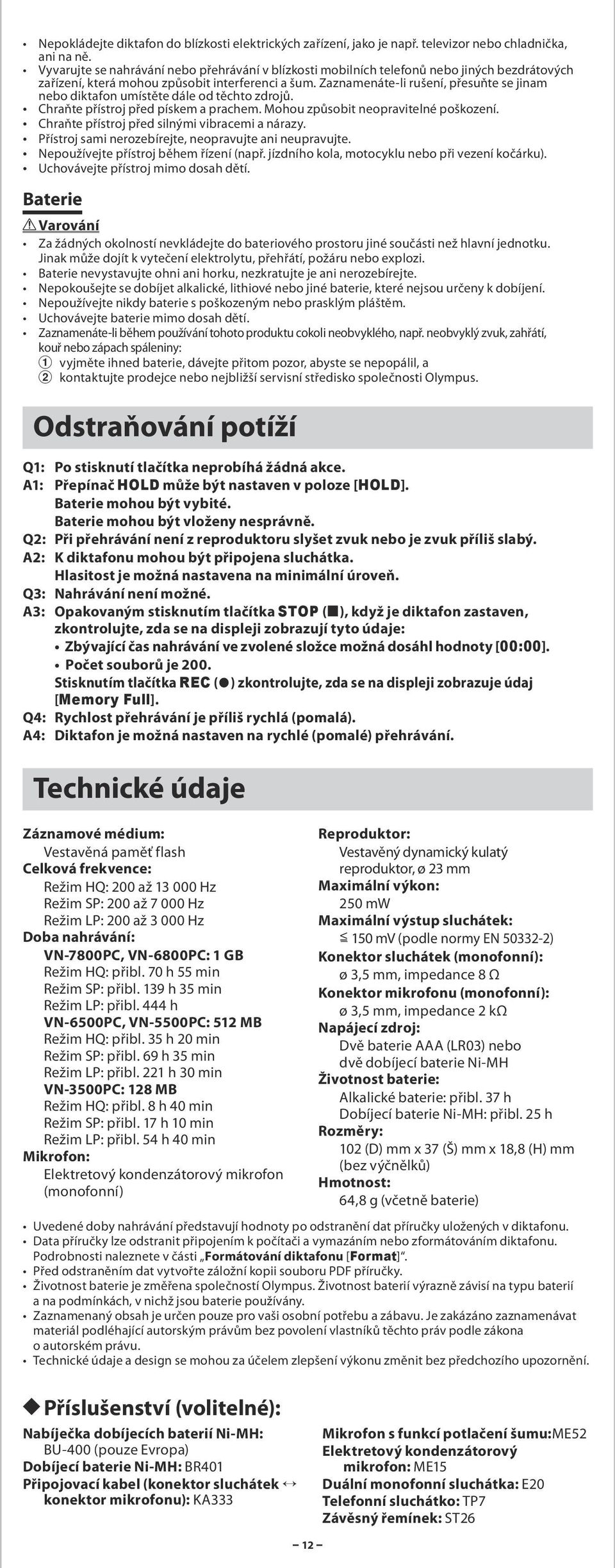 Zaznamenáte-li rušení, přesuňte se jinam nebo diktafon umístěte dále od těchto zdrojů. Chraňte přístroj před pískem a prachem. Mohou způsobit neopravitelné poškození.