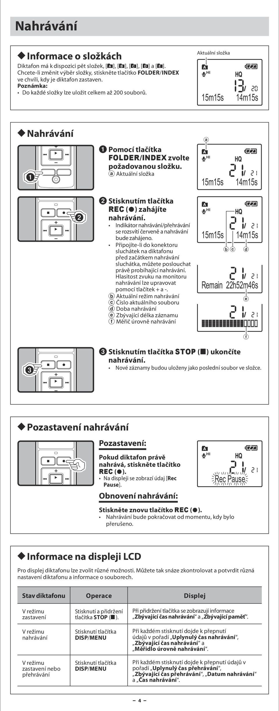 a Aktuální složka a 15m15s 14m15s 2 Stisknutím tlačítka REC (s) zahájíte nahrávání. Indikátor nahrávání/přehrávání se rozsvítí červeně a nahrávání bude zahájeno.