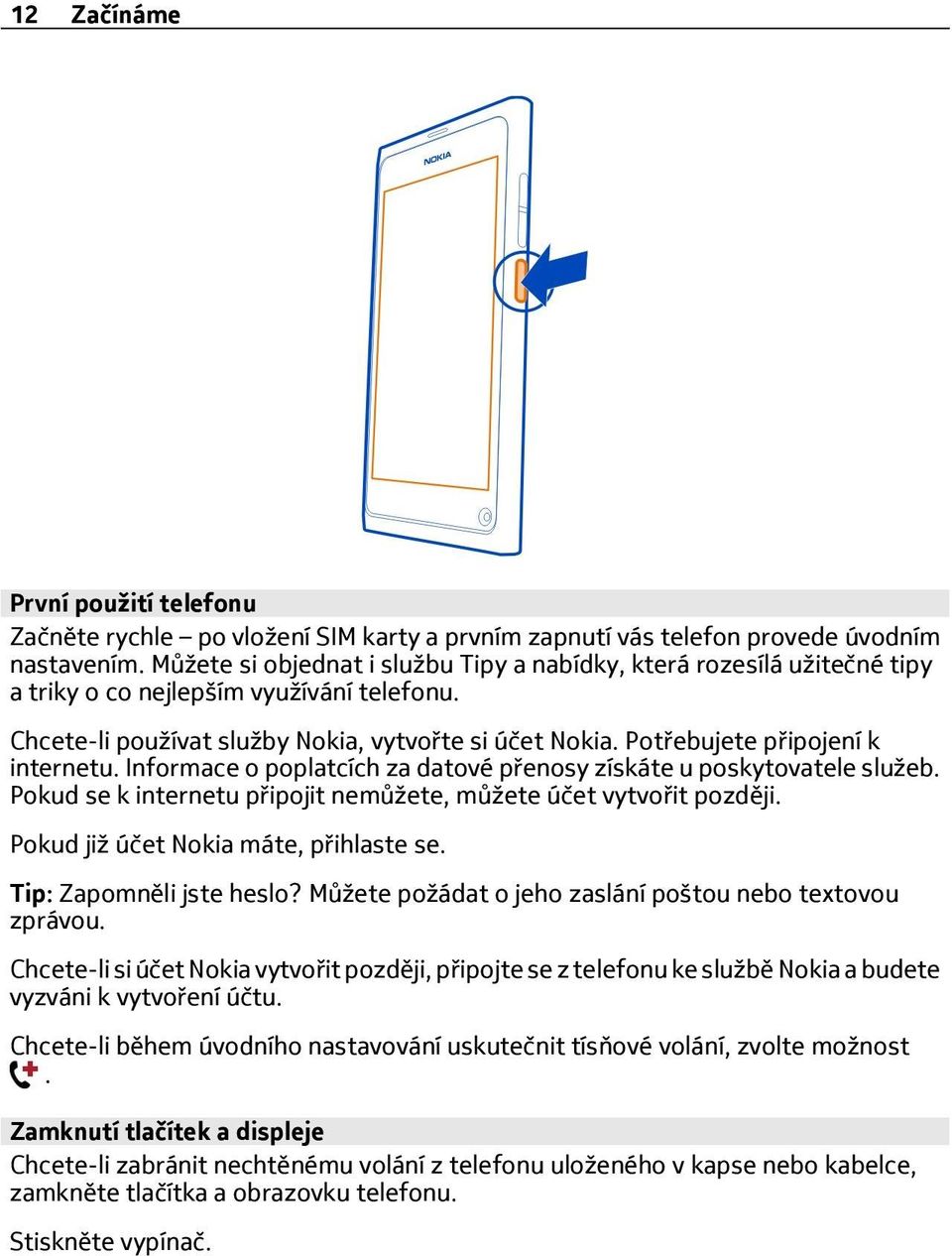 Potřebujete připojení k internetu. Informace o poplatcích za datové přenosy získáte u poskytovatele služeb. Pokud se k internetu připojit nemůžete, můžete účet vytvořit později.