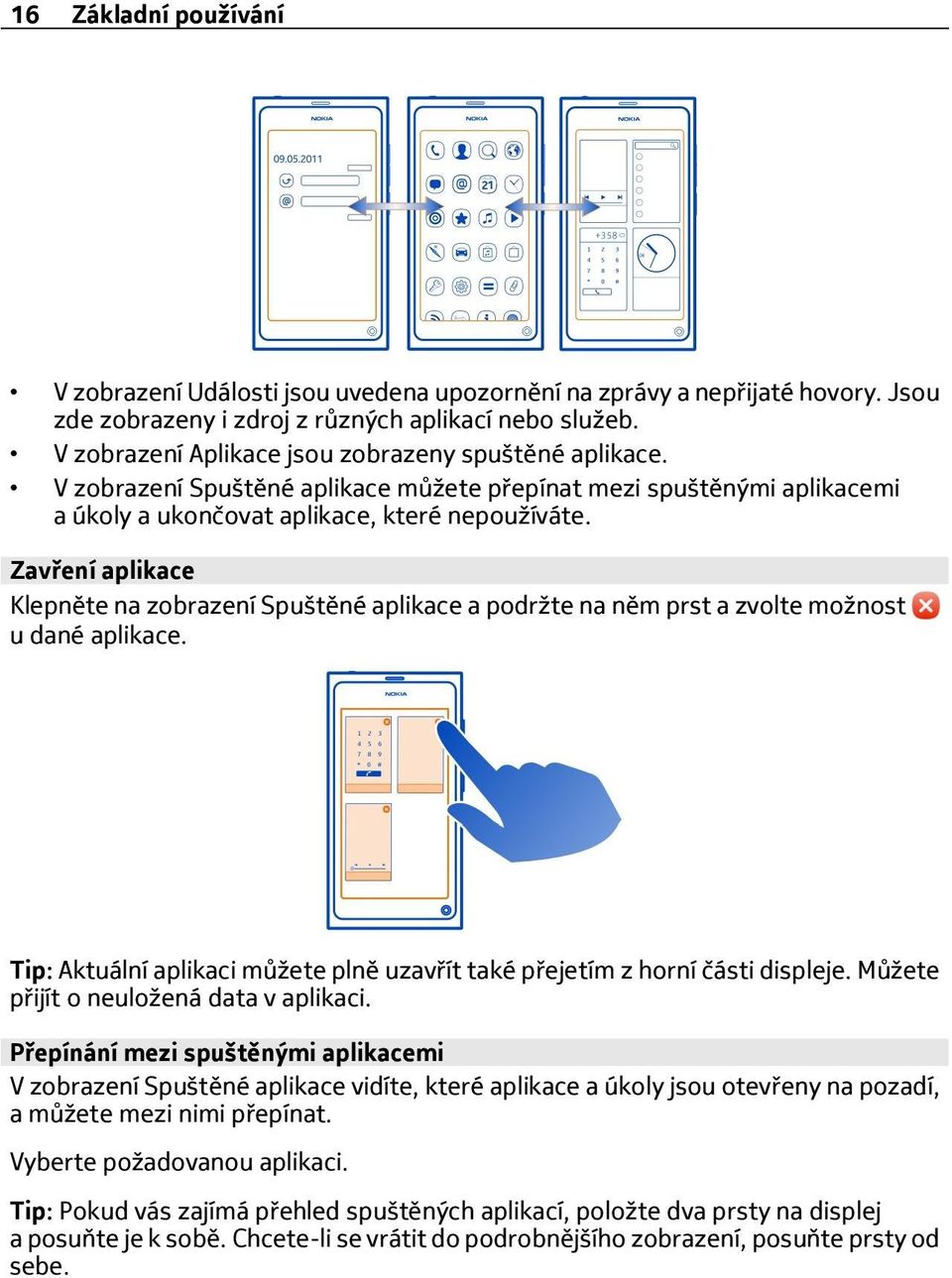 Zavření aplikace Klepněte na zobrazení Spuštěné aplikace a podržte na něm prst a zvolte možnost u dané aplikace. Tip: Aktuální aplikaci můžete plně uzavřít také přejetím z horní části displeje.