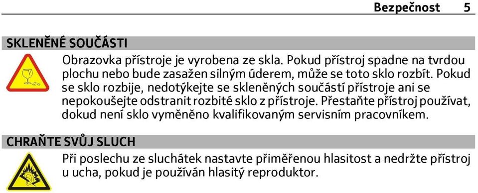 Pokud se sklo rozbije, nedotýkejte se skleněných součástí přístroje ani se nepokoušejte odstranit rozbité sklo z přístroje.