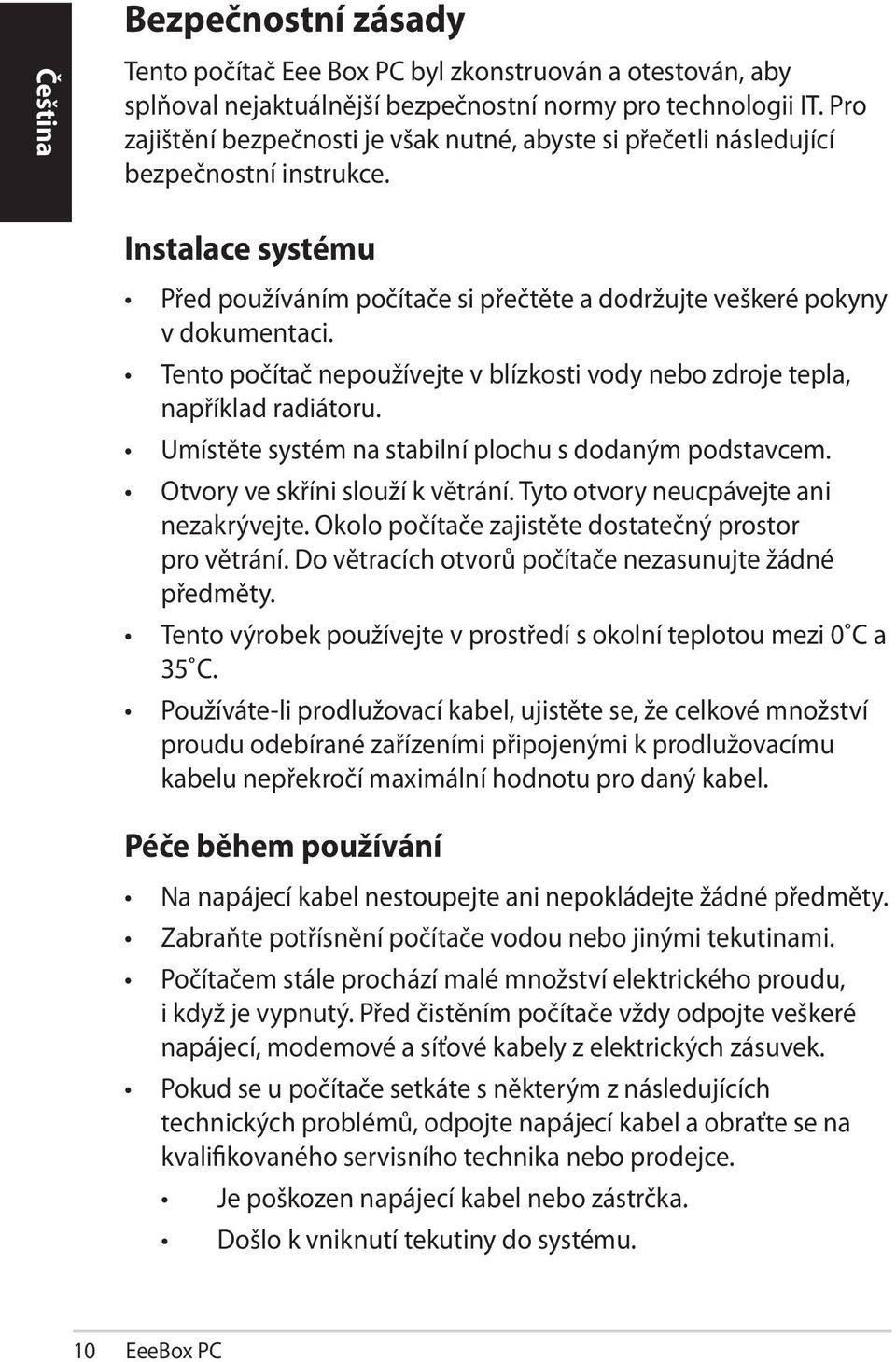 Tento počítač nepoužívejte v blízkosti vody nebo zdroje tepla, například radiátoru. Umístěte systém na stabilní plochu s dodaným podstavcem. Otvory ve skříni slouží k větrání.