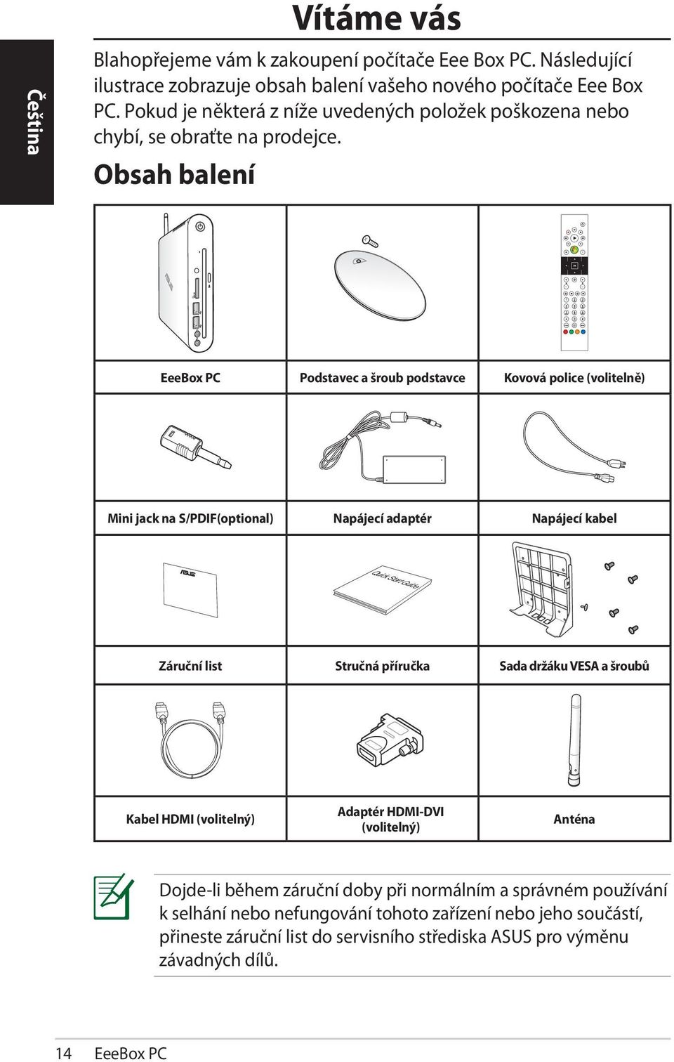 Obsah balení EeeBox PC Podstavec a šroub podstavce Kovová police (volitelně) Mini jack na S/PDIF(optional) Napájecí adaptér Napájecí kabel Quick Start Guide Záruční list Stručná