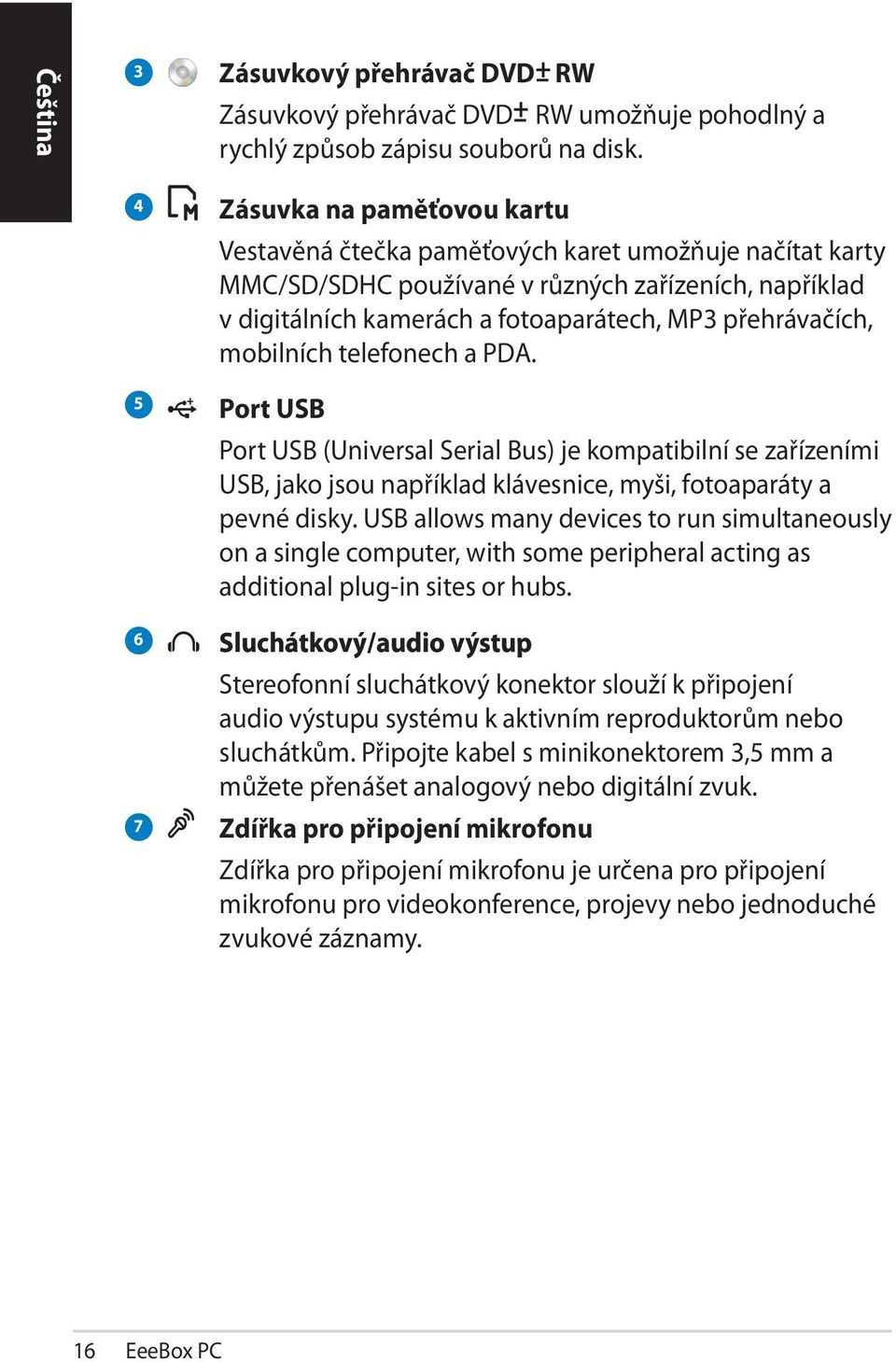 přehrávačích, mobilních telefonech a PDA. Port USB Port USB (Universal Serial Bus) je kompatibilní se zařízeními USB, jako jsou například klávesnice, myši, fotoaparáty a pevné disky.