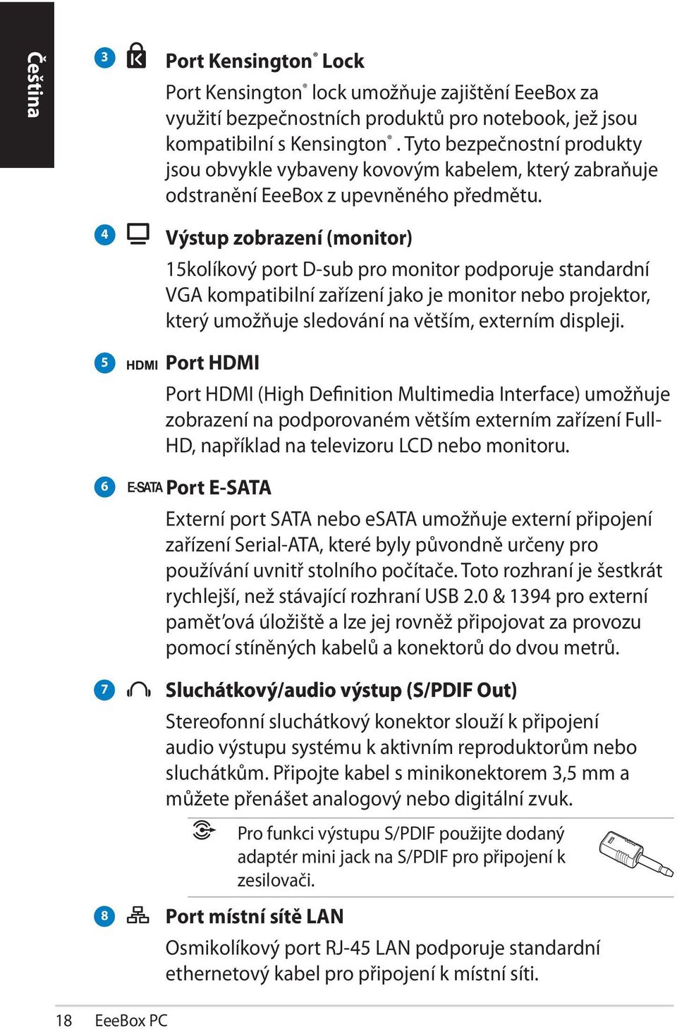 4 5 6 7 8 Výstup zobrazení (monitor) 15kolíkový port D-sub pro monitor podporuje standardní VGA kompatibilní zařízení jako je monitor nebo projektor, který umožňuje sledování na větším, externím