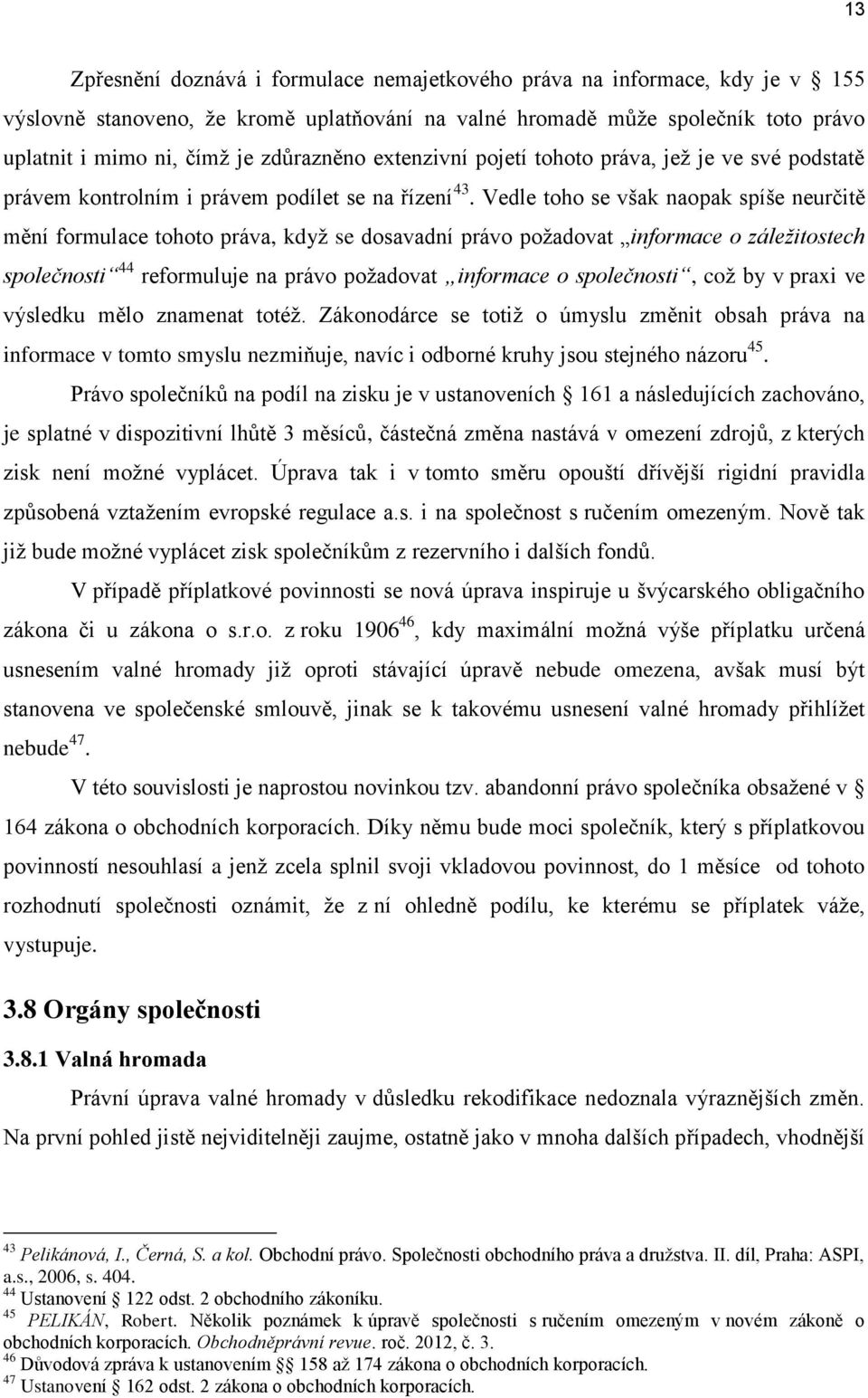 Vedle toho se však naopak spíše neurčitě mění formulace tohoto práva, když se dosavadní právo požadovat informace o záležitostech společnosti 44 reformuluje na právo požadovat informace o