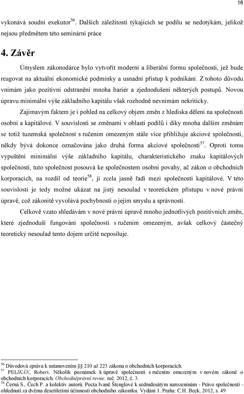 Z tohoto důvodu vnímám jako pozitivní odstranění mnoha bariér a zjednodušení některých postupů. Novou úpravu minimální výše základního kapitálu však rozhodně nevnímám nekriticky.