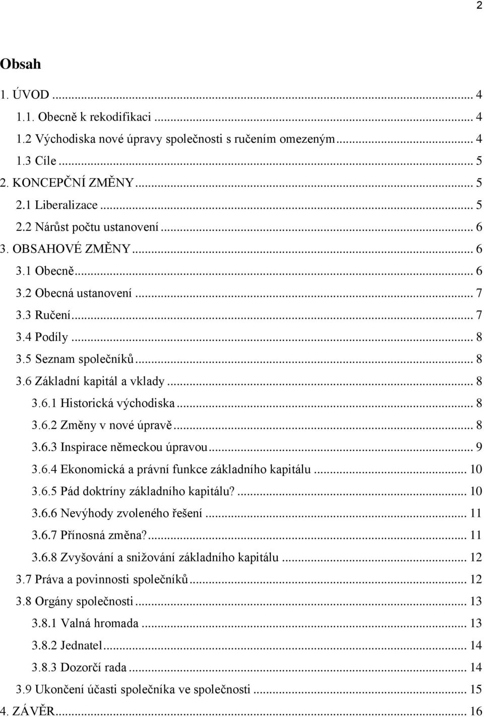 .. 8 3.6.3 Inspirace německou úpravou... 9 3.6.4 Ekonomická a právní funkce základního kapitálu... 10 3.6.5 Pád doktríny základního kapitálu?... 10 3.6.6 Nevýhody zvoleného řešení... 11 3.6.7 Přínosná změna?