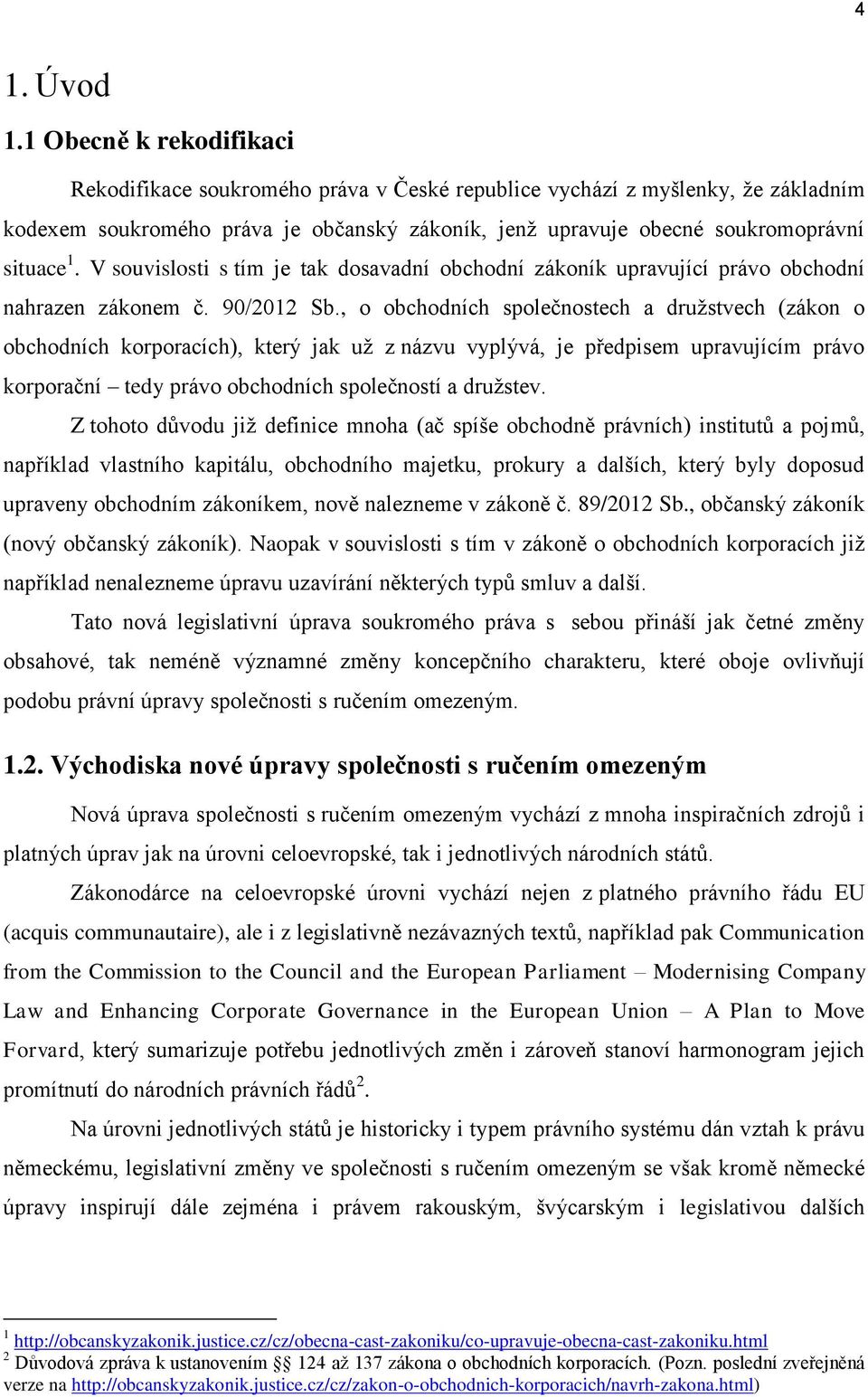 V souvislosti s tím je tak dosavadní obchodní zákoník upravující právo obchodní nahrazen zákonem č. 90/2012 Sb.