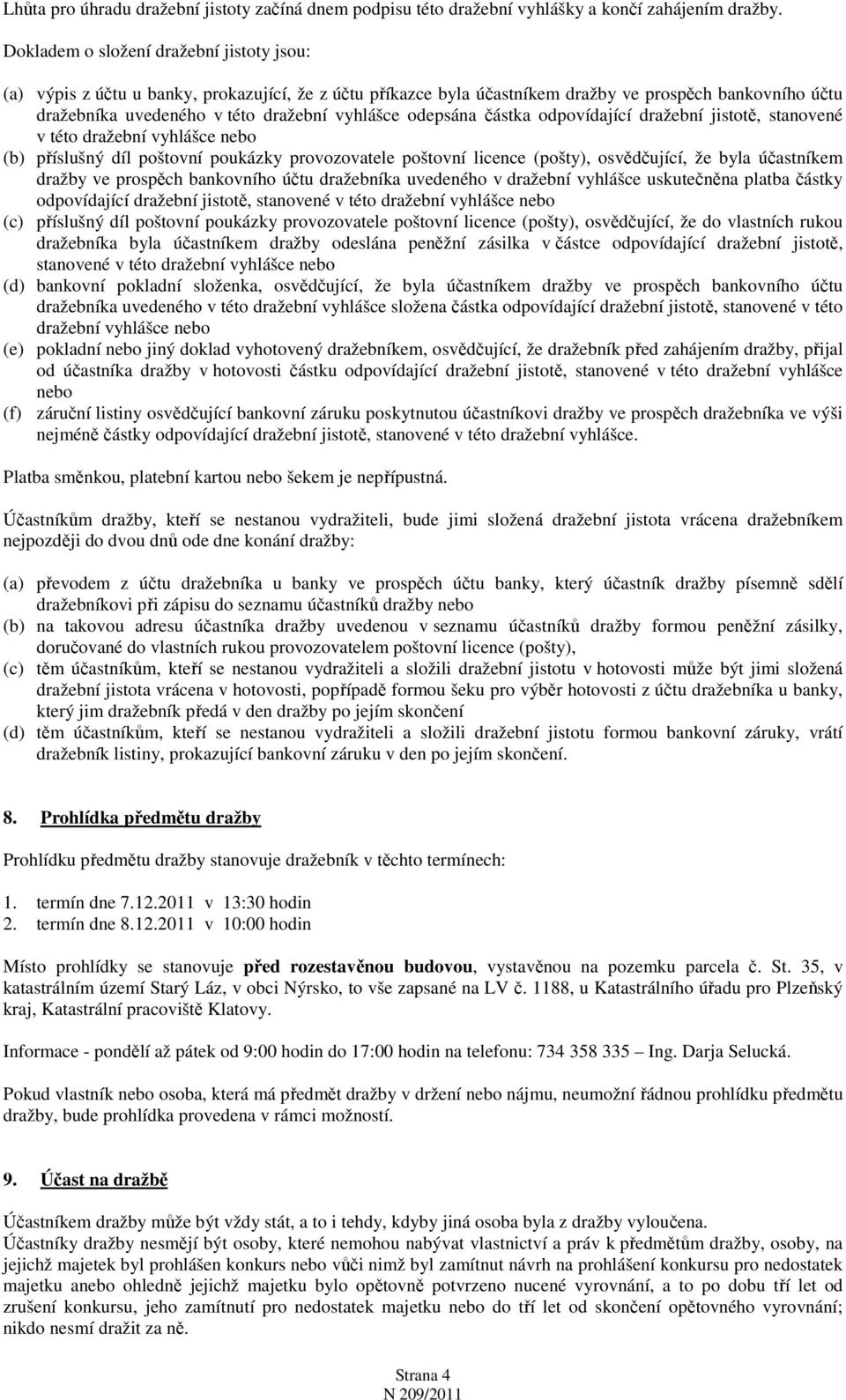 odepsána částka odpovídající dražební jistotě, stanovené v této dražební vyhlášce nebo (b) příslušný díl poštovní poukázky provozovatele poštovní licence (pošty), osvědčující, že byla účastníkem