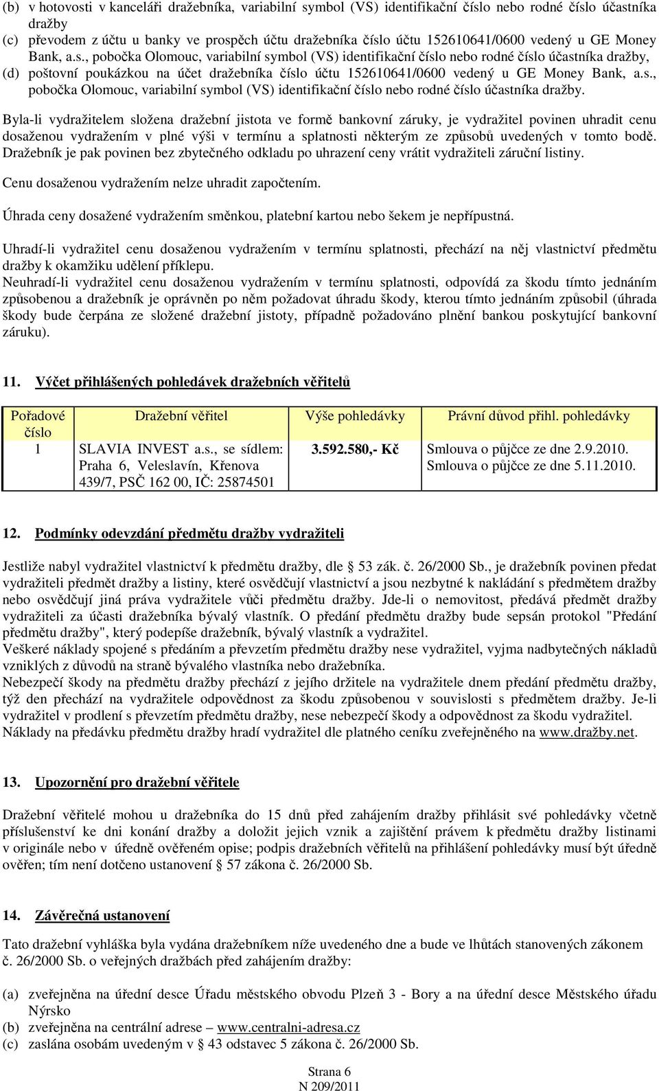 , pobočka Olomouc, variabilní symbol (VS) identifikační číslo nebo rodné číslo účastníka dražby, (d) poštovní poukázkou na účet dražebníka číslo účtu 152610641/0600 , pobočka Olomouc, variabilní