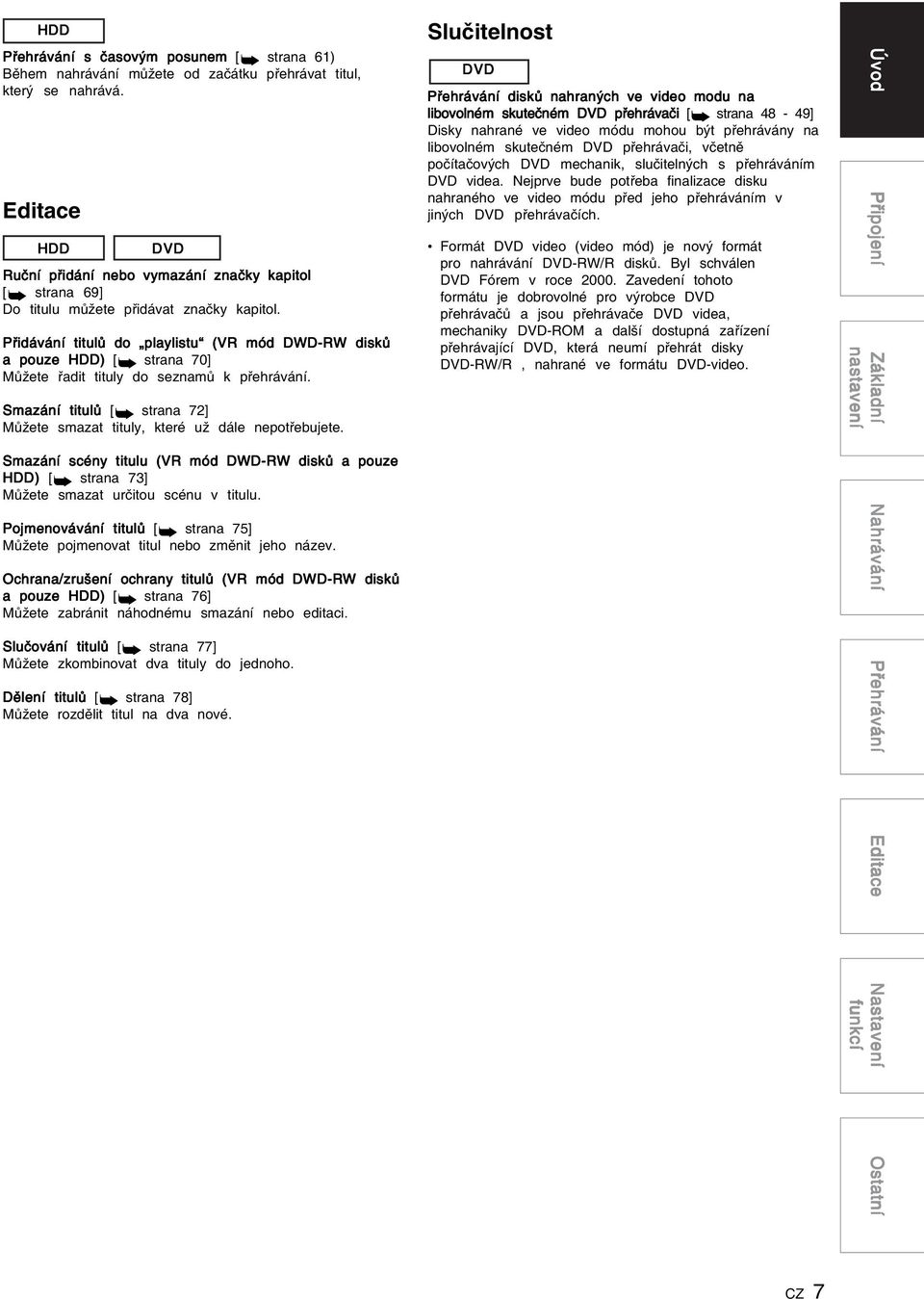 řidávání titulů do playlistu (VR mód DWD-RW disků a pouze ) [ strana 70] Můžete řadit tituly do seznamů k přehrávání. Smazání titulů [ strana 7] Můžete smazat tituly, které už dále nepotřebujete.