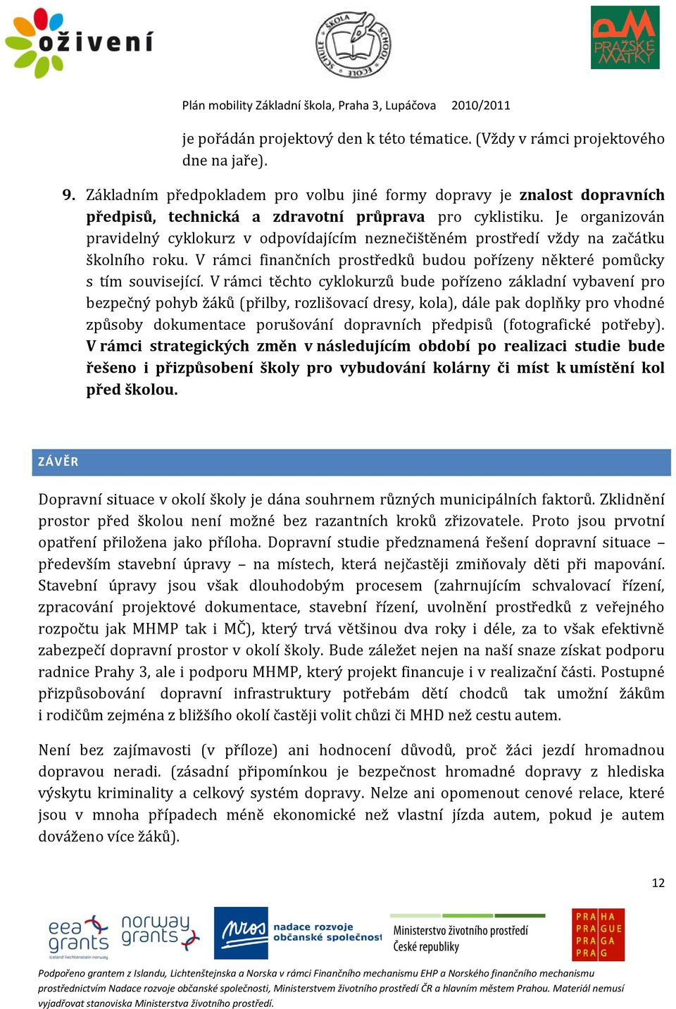 Je organizován pravidelný cyklokurz v odpovídajícím neznečištěném prostředí vždy na začátku školního roku. V rámci finančních prostředků budou pořízeny některé pomůcky s tím související.