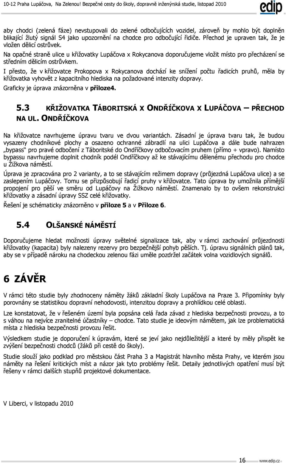 I přesto, že v křižovatce Prokopova x Rokycanova dochází ke snížení počtu řadicích pruhů, měla by křižovatka vyhovět z kapacitního hlediska na požadované intenzity dopravy.