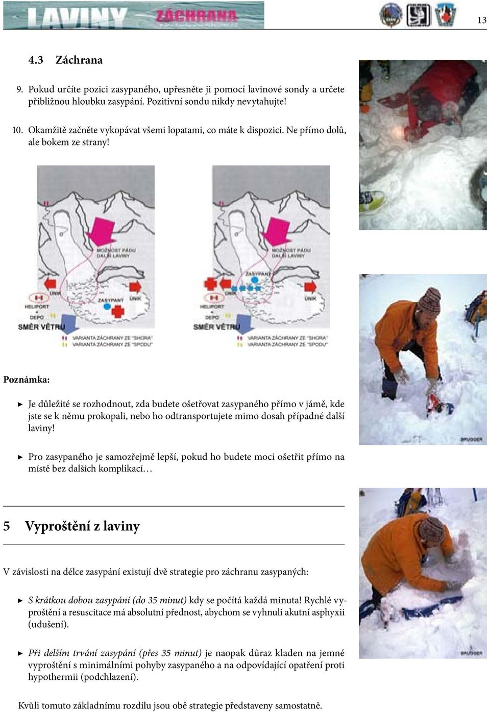 Poznámka: Je důležité se rozhodnout, zda budete ošetřovat zasypaného přímo v jámě, kde jste se k němu prokopali, nebo ho odtransportujete mimo dosah případné další laviny!
