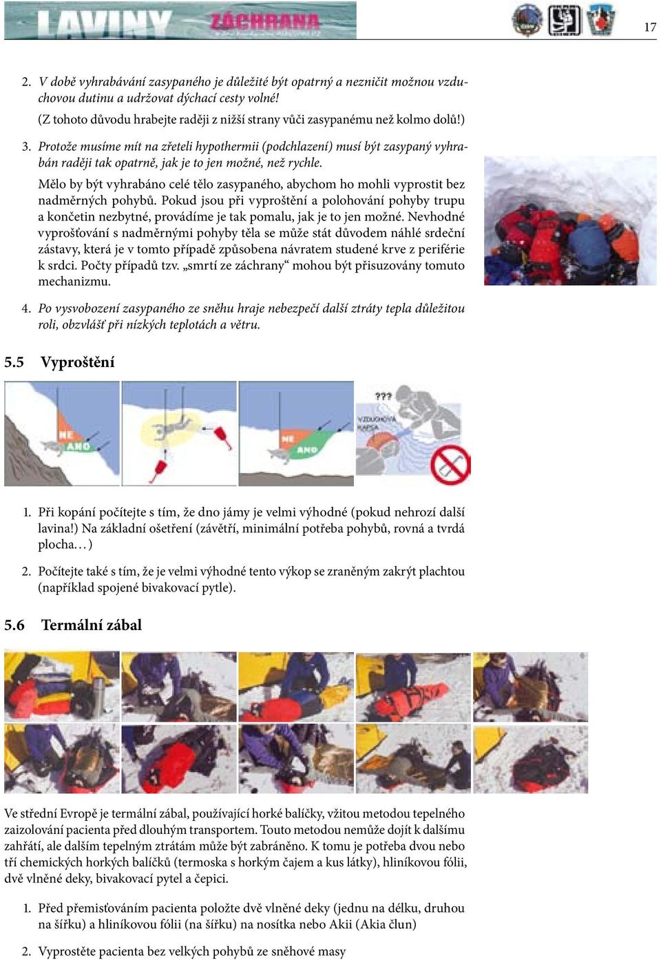 Protože musíme mít na zřeteli hypothermii (podchlazení) musí být zasypaný vyhrabán raději tak opatrně, jak je to jen možné, než rychle.