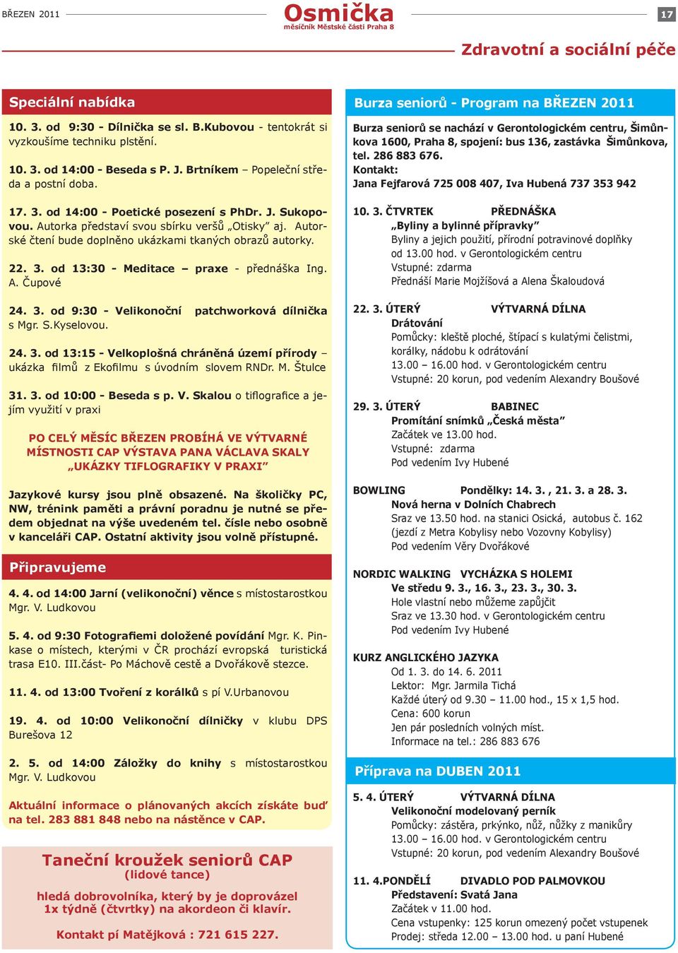 Autorské čtení bude doplněno ukázkami tkaných obrazů autorky. 22. 3. od 13:30 - Meditace praxe - přednáška Ing. A. Čupové 24. 3. od 9:30 - Velikonoční patchworková dílnička s Mgr. S.Kyselovou. 24. 3. od 13:15 - Velkoplošná chráněná území přírody ukázka filmů z Ekofilmu s úvodním slovem RNDr.