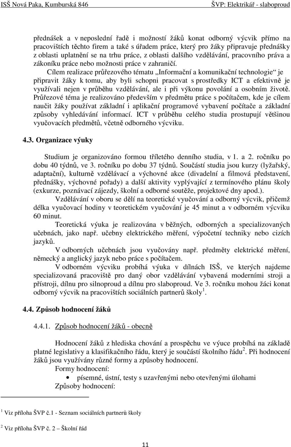 Cílem realizace průřezového tématu Informační a komunikační technologie je připravit žáky k tomu, aby byli schopni pracovat s prostředky ICT a efektivně je využívali nejen v průběhu vzdělávání, ale i