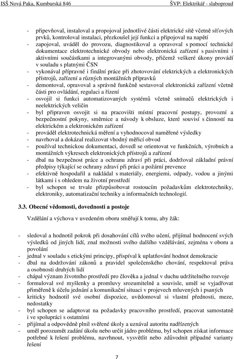 v souladu s platnými ČSN - vykonával přípravné i finální práce při zhotovování elektrických a elektronických přístrojů, zařízení a různých montážních přípravků - demontoval, opravoval a správně