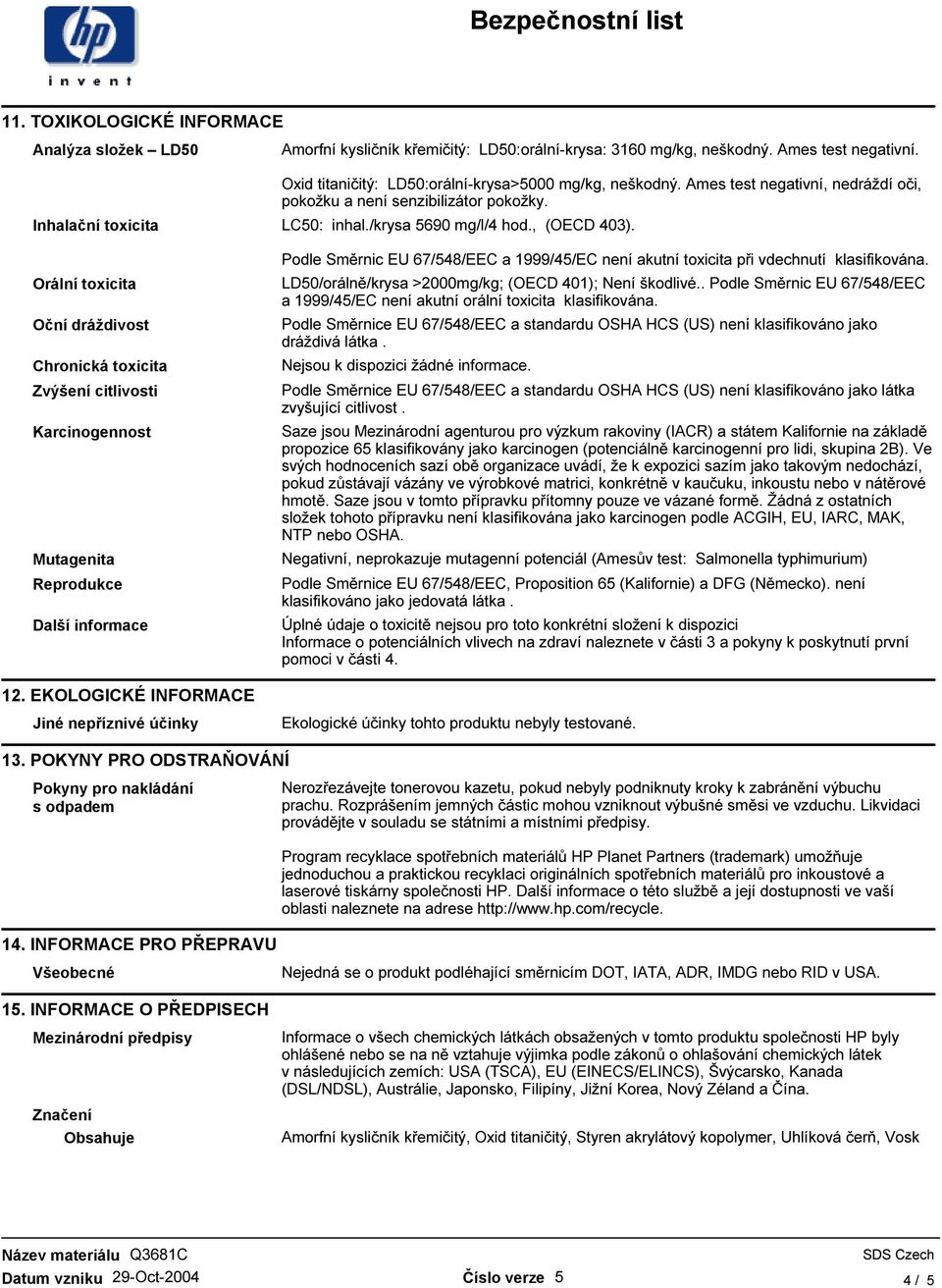 Ames test negativní, nedráždí oči, pokožku a není senzibilizátor pokožky. LC50: inhal./krysa 5690 mg/l/4 hod., (OECD 403).