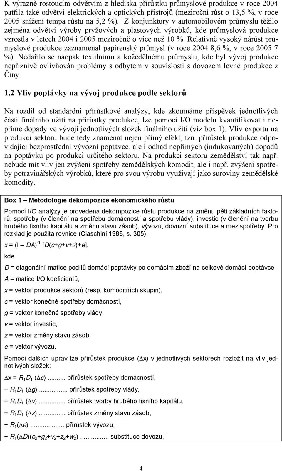 Relativně vysoký nárůst průmyslové produkce zaznamenal papírenský průmysl (v roce 2004 8,6 %, v roce 2005 7 %).