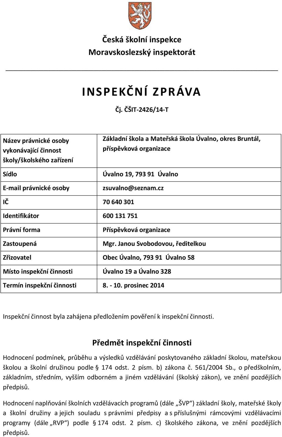 19, 793 91 Úvalno zsuvalno@seznam.cz IČ 70 640 301 Identifikátor 600 131 751 Právní forma Zastoupená Příspěvková organizace Mgr.