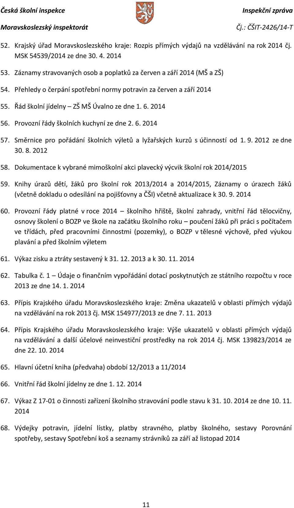 Provozní řády školních kuchyní ze dne 2. 6. 2014 57. Směrnice pro pořádání školních výletů a lyžařských kurzů s účinností od 1. 9. 2012 ze dne 30. 8. 2012 58.