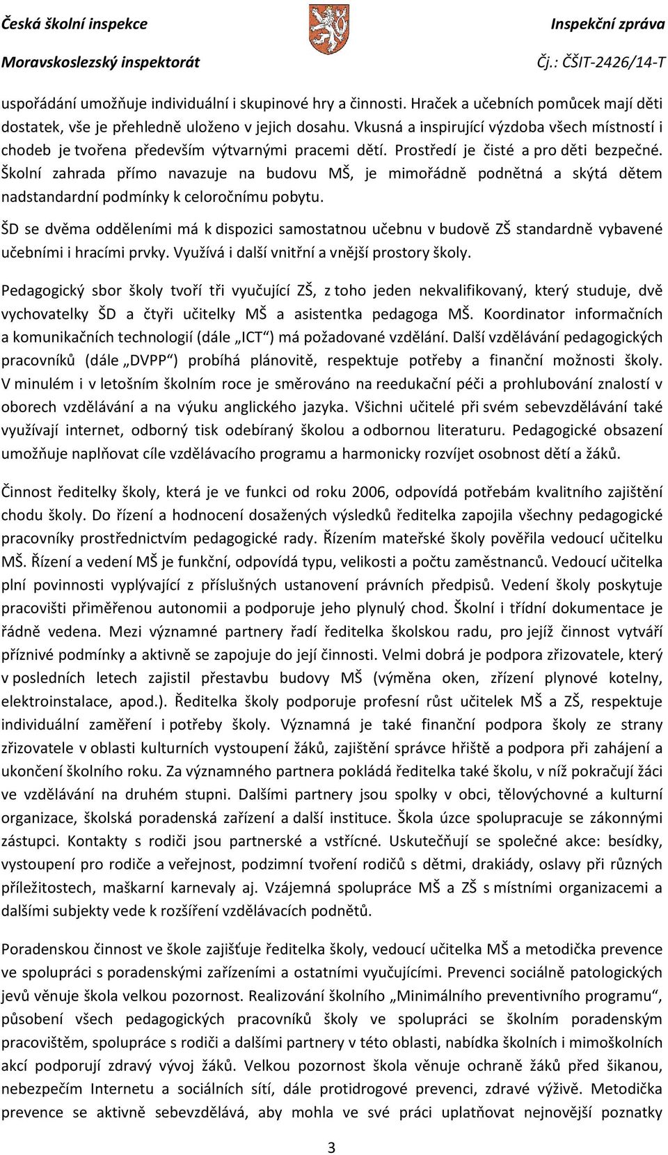 Školní zahrada přímo navazuje na budovu MŠ, je mimořádně podnětná a skýtá dětem nadstandardní podmínky k celoročnímu pobytu.