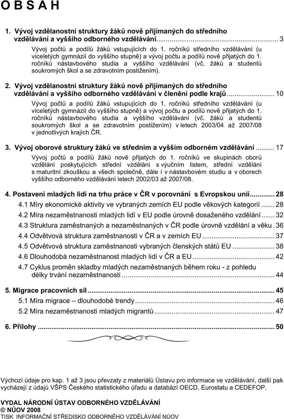 žák a student soukromých škol a se zdravotním postižením). 2. Vývoj vzd lanostní struktury žák nov p ijímaných do st edního vzd lávání a vyššího odborného vzd lávání v len ní podle kraj.