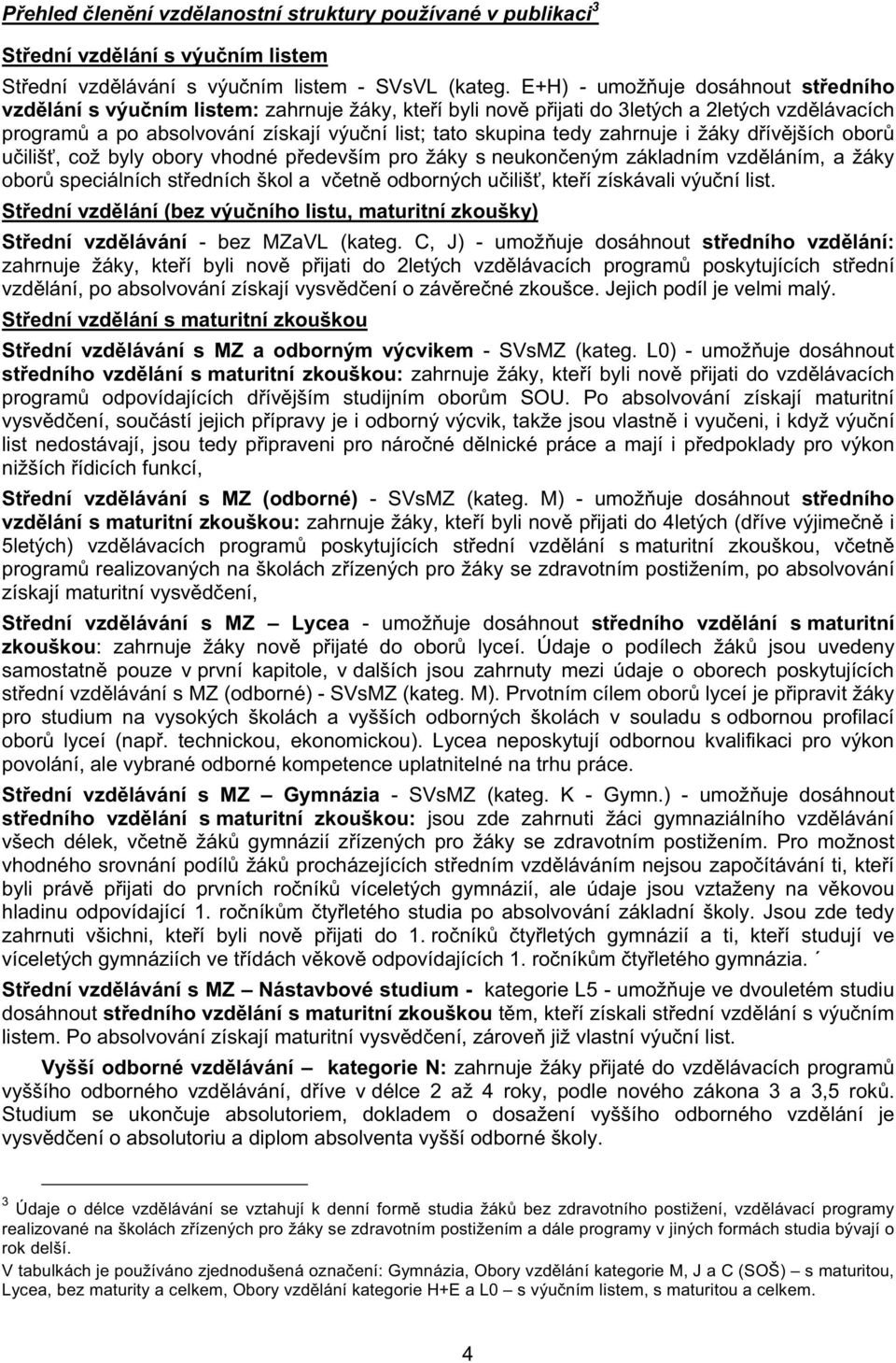 zahrnuje i žáky d ív jších obor u iliš, což byly obory vhodné p edevším pro žáky s neukon eným základním vzd láním, a žáky obor speciálních st edních škol a v etn odborných u iliš, kte í získávali