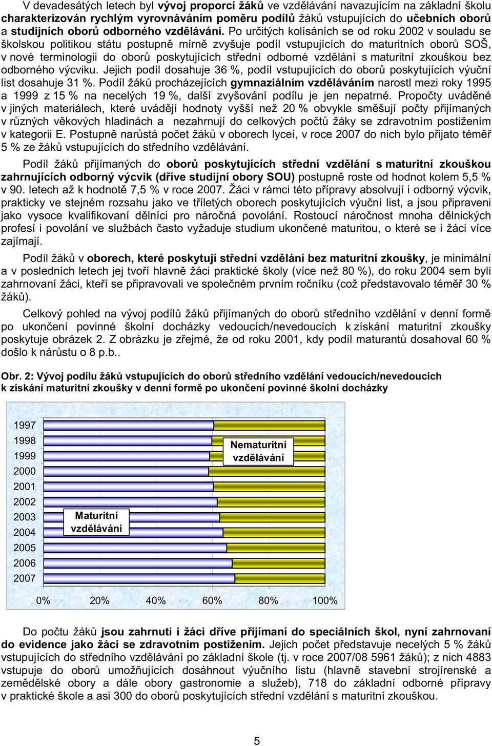 Po ur itých kolísáních se od roku 2002 v souladu se školskou politikou státu postupn mírn zvyšuje podíl vstupujících do maturitních obor SOŠ, v nové terminologii do obor poskytujících st ední odborné