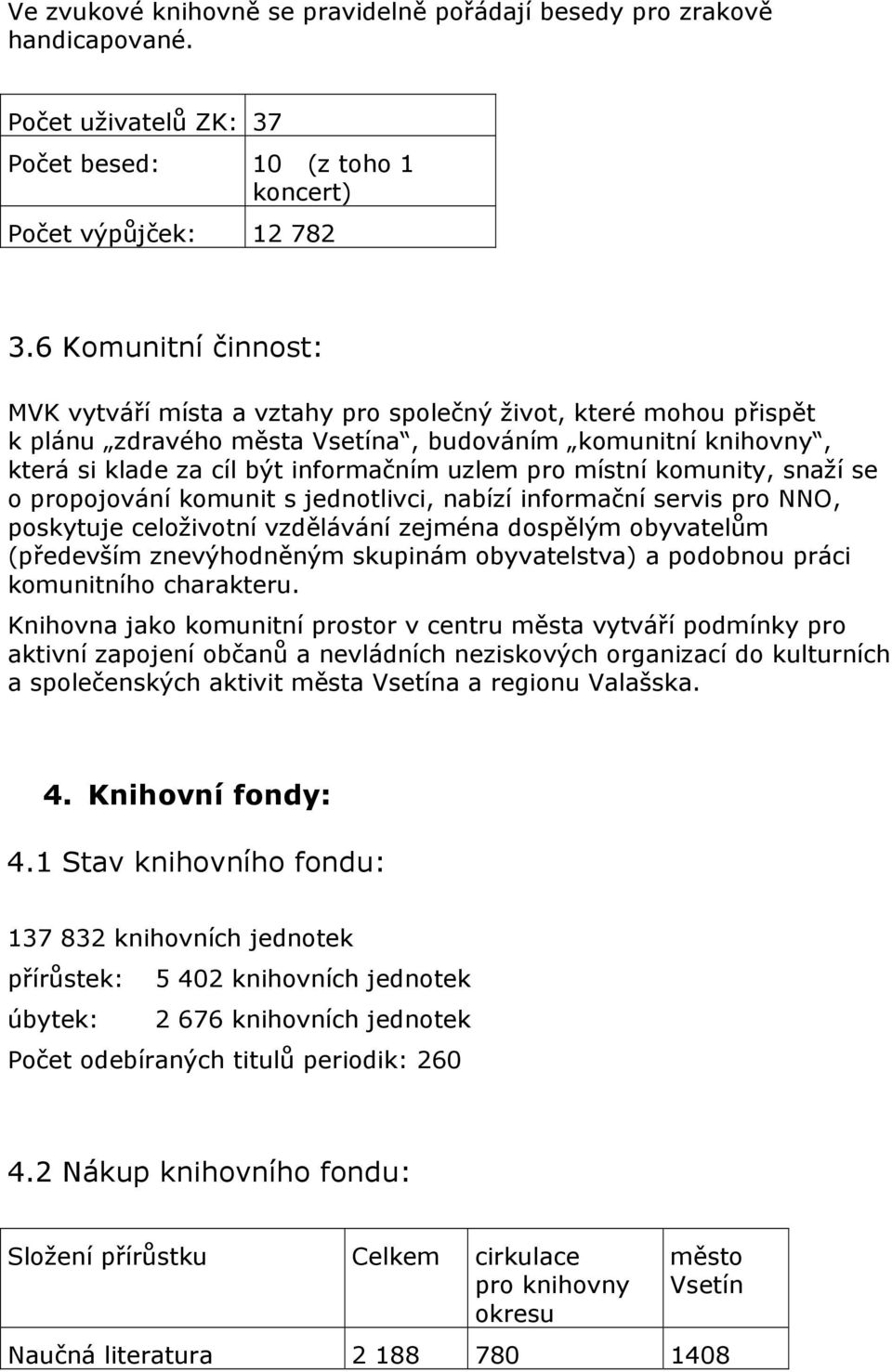 místní komunity, snaží se o propojování komunit s jednotlivci, nabízí informační servis pro NNO, poskytuje celoživotní vzdělávání zejména dospělým obyvatelům (především znevýhodněným skupinám