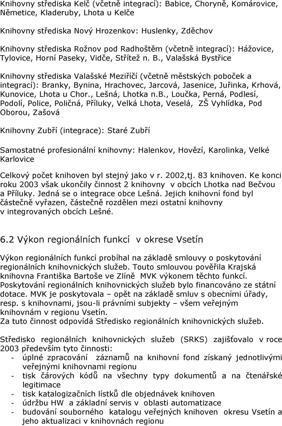 , Valašská Bystřice Knihovny střediska Valašské Meziříčí (včetně městských poboček a integrací): Branky, Bynina, Hrachovec, Jarcová, Jasenice, Juřinka, Krhová, Kunovice, Lhota u Chor.