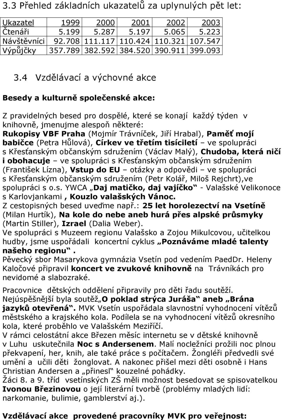 4 Vzdělávací a výchovné akce Besedy a kulturně společenské akce: Z pravidelných besed pro dospělé, které se konají každý týden v knihovně, jmenujme alespoň některé: Rukopisy VBF Praha (Mojmír