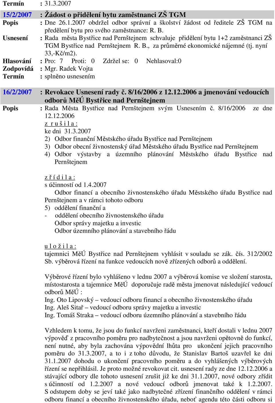 Radek Vojta 16/2/2007 : Revokace Usnesení rady č. 8/16/2006 z 12.12.2006 a jmenování vedoucích odborů MěÚ Bystřice nad Pernštejnem Popis : Rada Města Bystřice nad Pernštejnem svým Usnesením č.