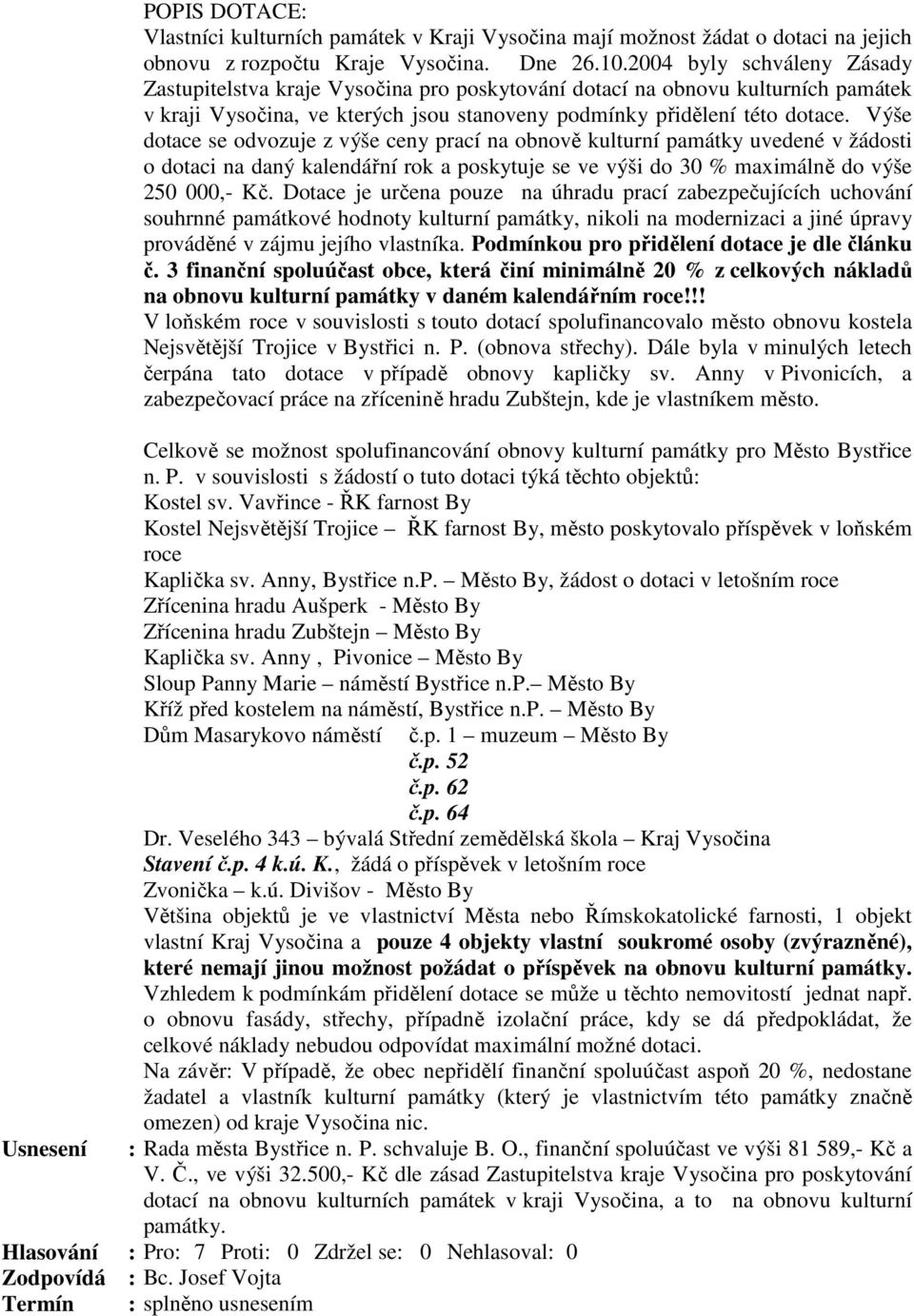 Výše dotace se odvozuje z výše ceny prací na obnově kulturní památky uvedené v žádosti o dotaci na daný kalendářní rok a poskytuje se ve výši do 30 % maximálně do výše 250 000,- Kč.