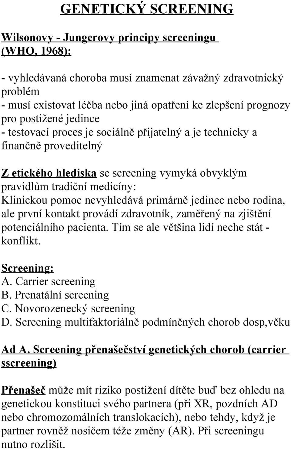 pomoc nevyhledává primárně jedinec nebo rodina, ale první kontakt provádí zdravotník, zaměřený na zjištění potenciálního pacienta. Tím se ale většina lidí neche stát - konflikt. Screening: A.