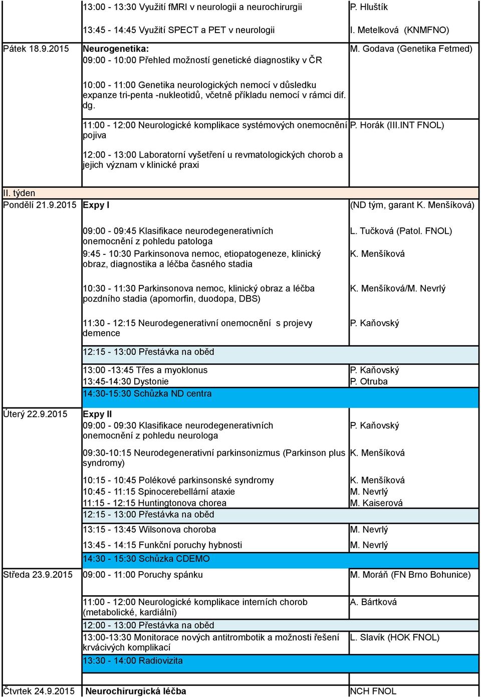 dif. dg. 11:00-12:00 Neurologické komplikace systémových onemocnění pojiva 12:00-13:00 Laboratorní vyšetření u revmatologických chorob a jejich význam v klinické praxi P. Horák (III.INT II.