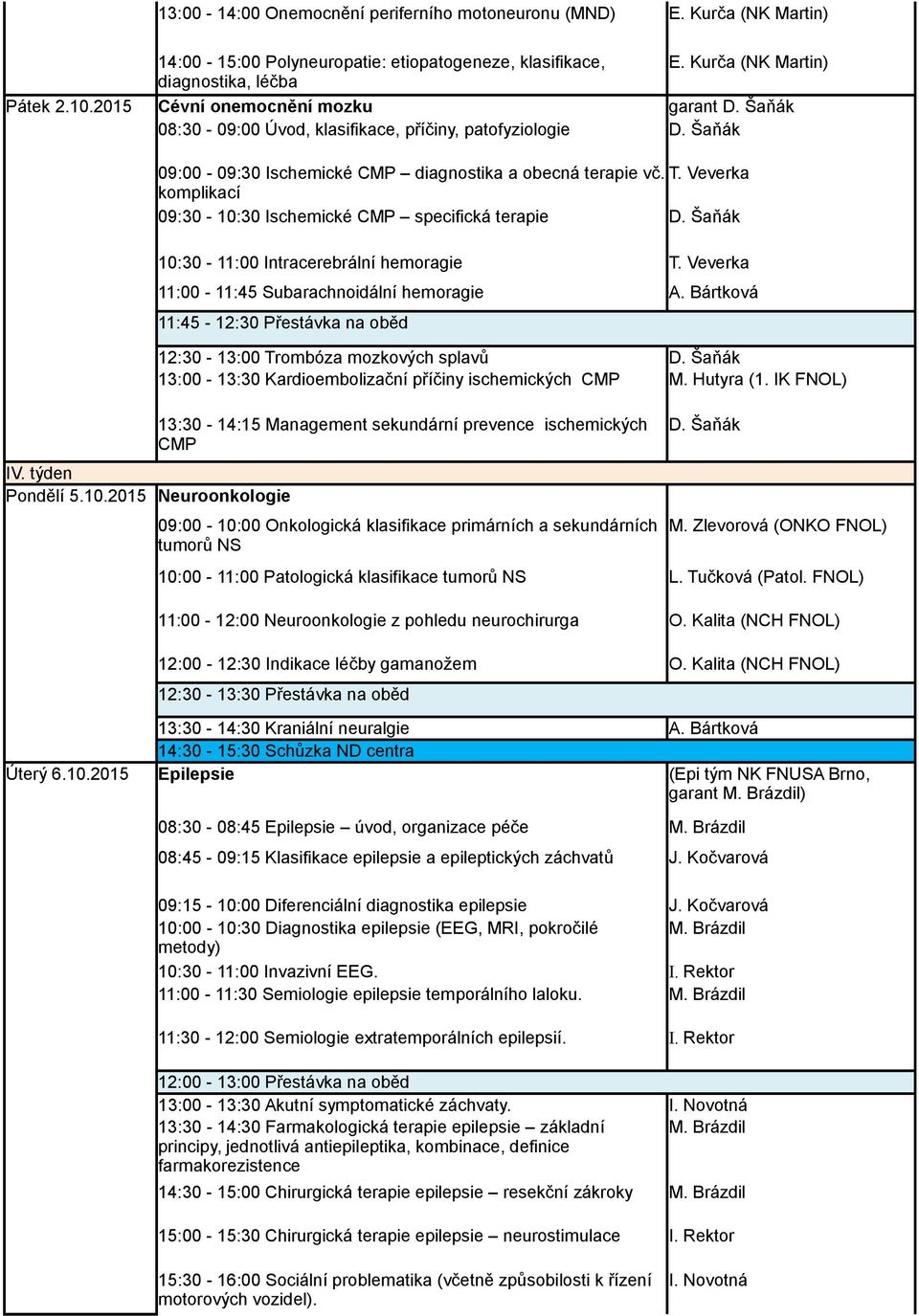 Veverka komplikací 09:30-10:30 Ischemické CMP specifická terapie 10:30-11:00 Intracerebrální hemoragie T. Veverka 11:00-11:45 Subarachnoidální hemoragie A. Bártková 11:45-12:30 Přestávka na oběd IV.