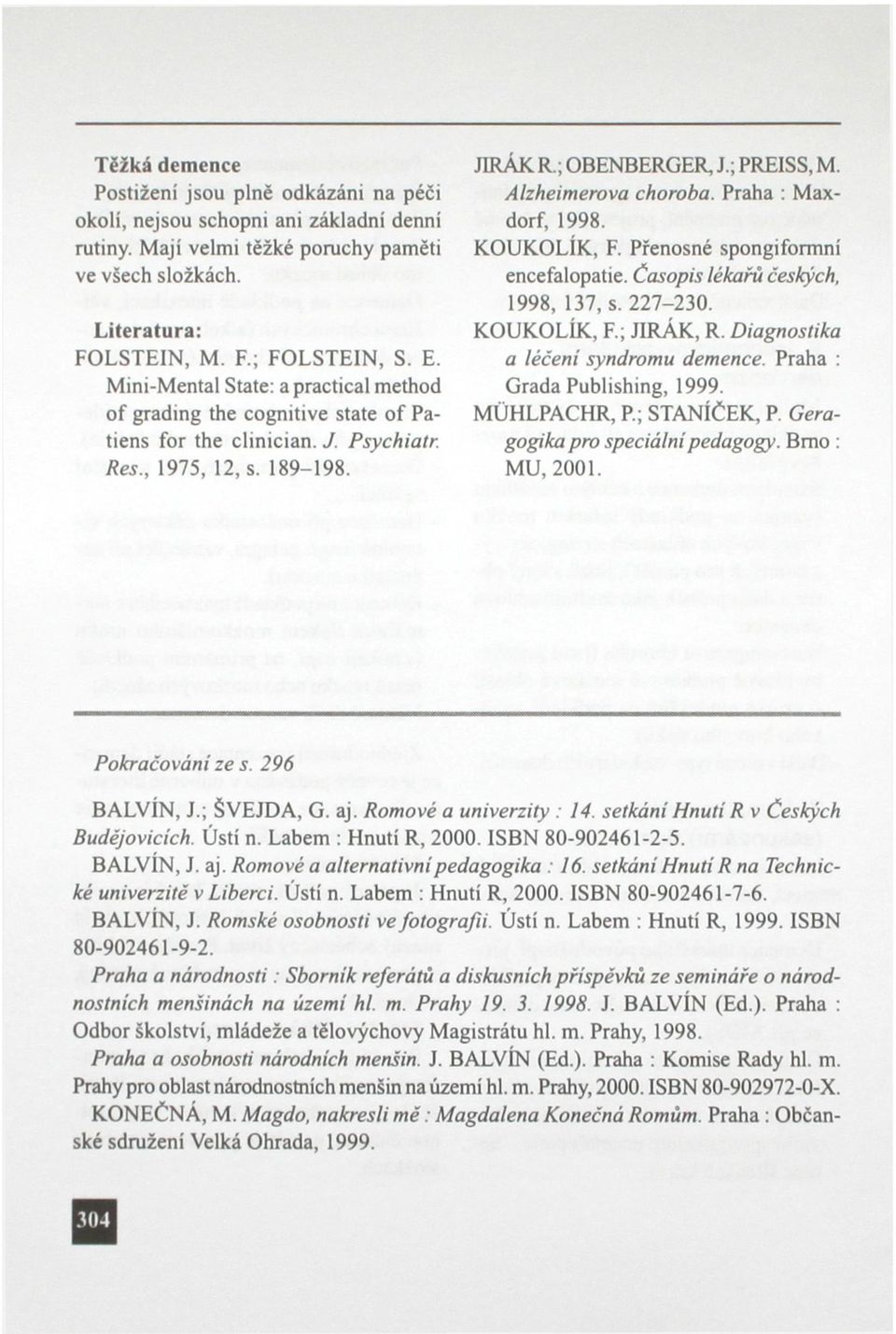 Praha : Maxdorf, 1998. KOUKOLÍK, F. Přenosné spongiformní encefalopatie. Časopis lékařů českých, 1998, 137, s. 227-230. KOUKOLÍK, F.; JIRÁK, R. Diagnostika a léčeni syndromu demence.