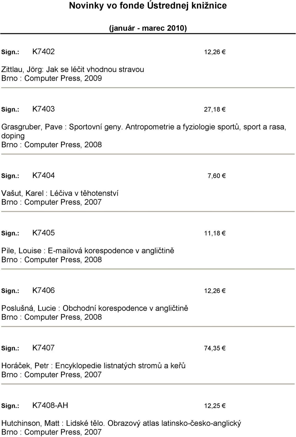 : K7404 7,60 Vašut, Karel : Léčiva v těhotenství Sign.: K7405 11,18 Pile, Louise : E-mailová korespodence v angličtině Brno : Computer Press, 2008 Sign.