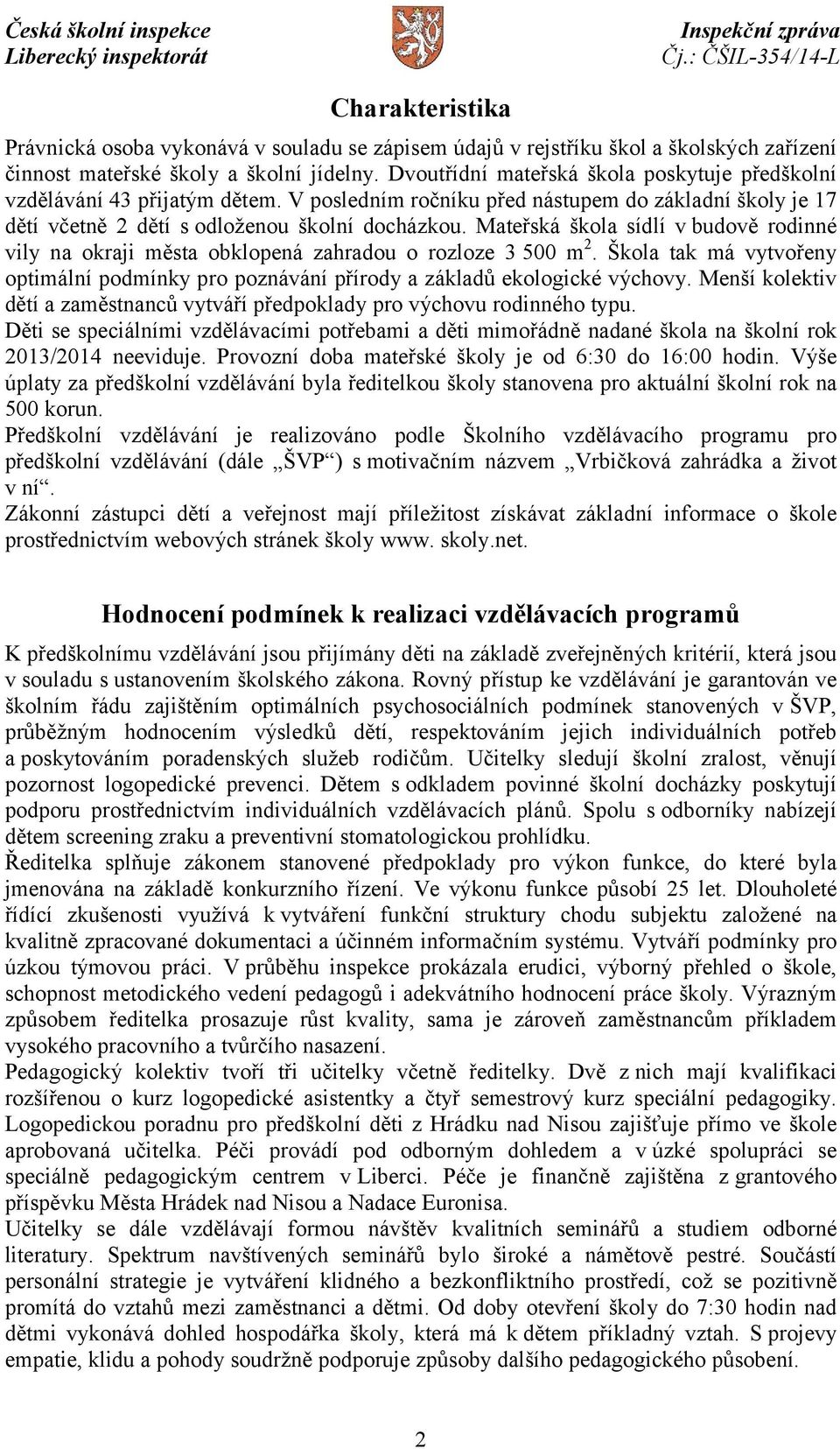 Mateřská škola sídlí v budově rodinné vily na okraji města obklopená zahradou o rozloze 3 500 m 2. Škola tak má vytvořeny optimální podmínky pro poznávání přírody a základů ekologické výchovy.