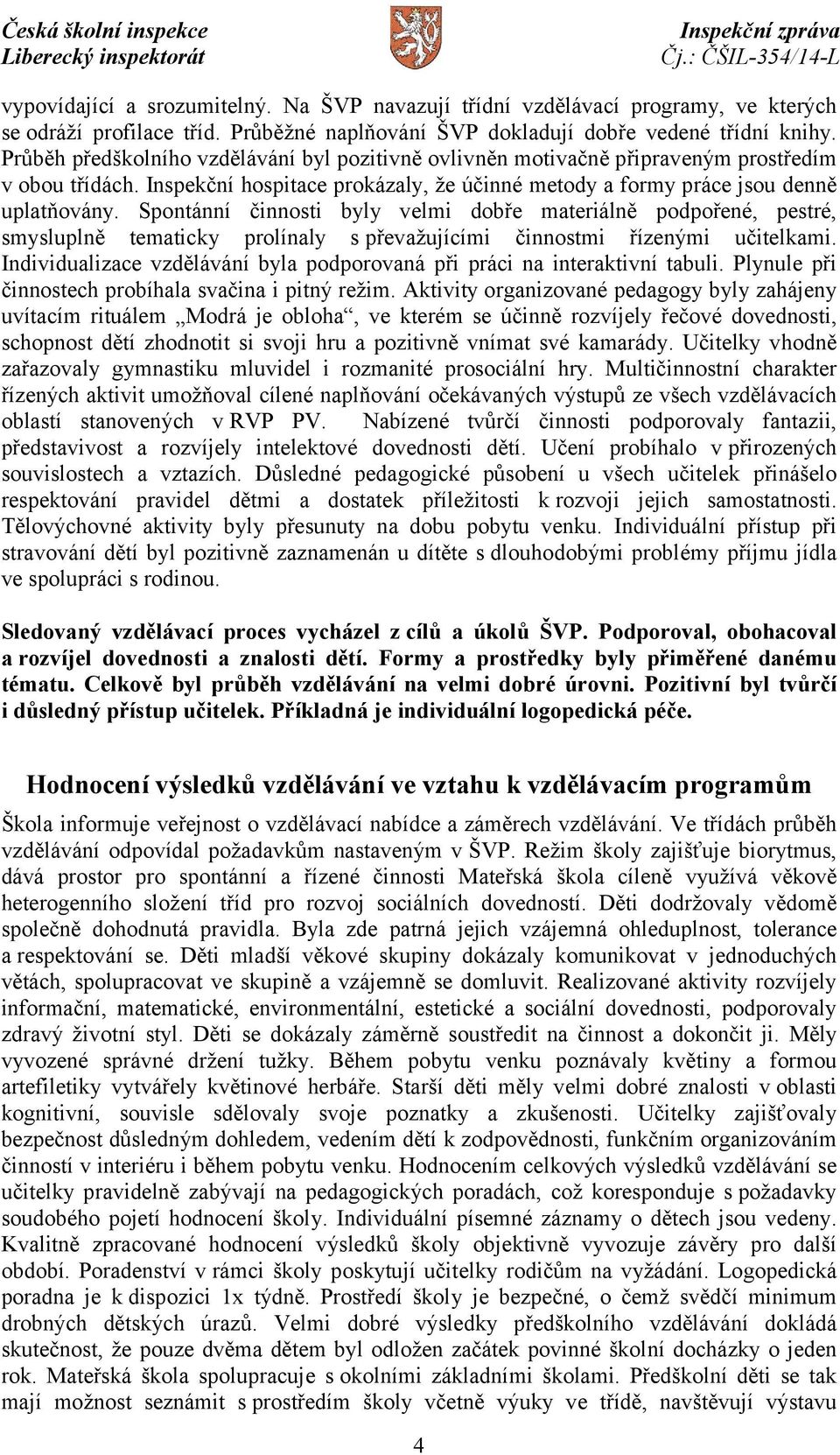 Spontánní činnosti byly velmi dobře materiálně podpořené, pestré, smysluplně tematicky prolínaly s převažujícími činnostmi řízenými učitelkami.