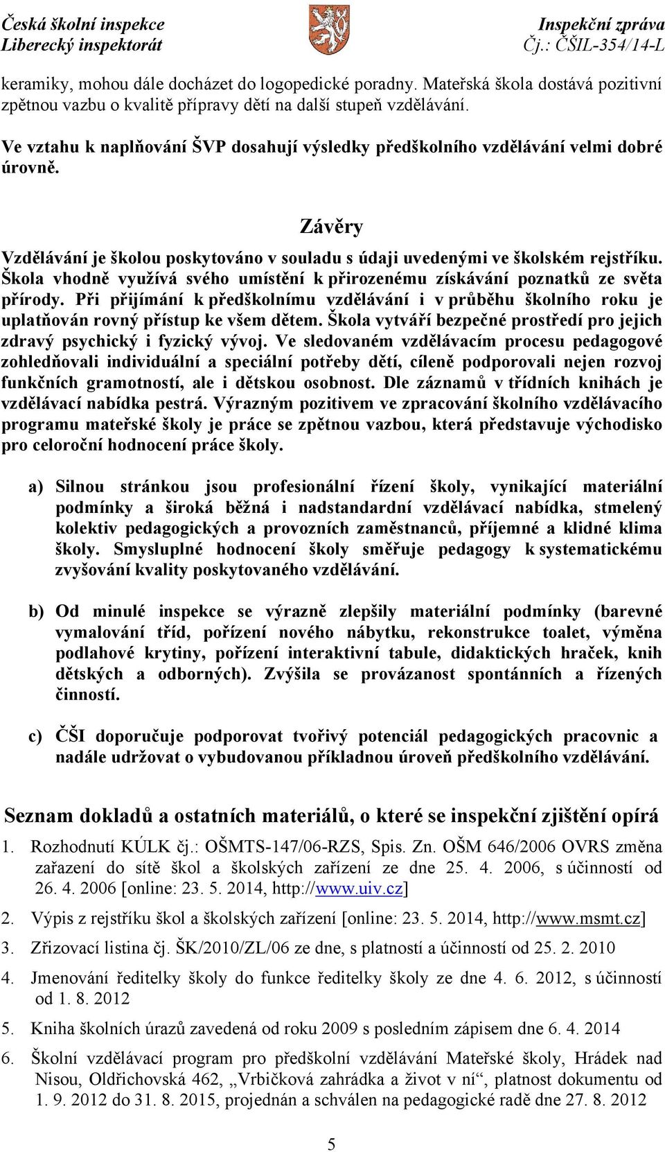 Škola vhodně využívá svého umístění k přirozenému získávání poznatků ze světa přírody. Při přijímání k předškolnímu vzdělávání i v průběhu školního roku je uplatňován rovný přístup ke všem dětem.