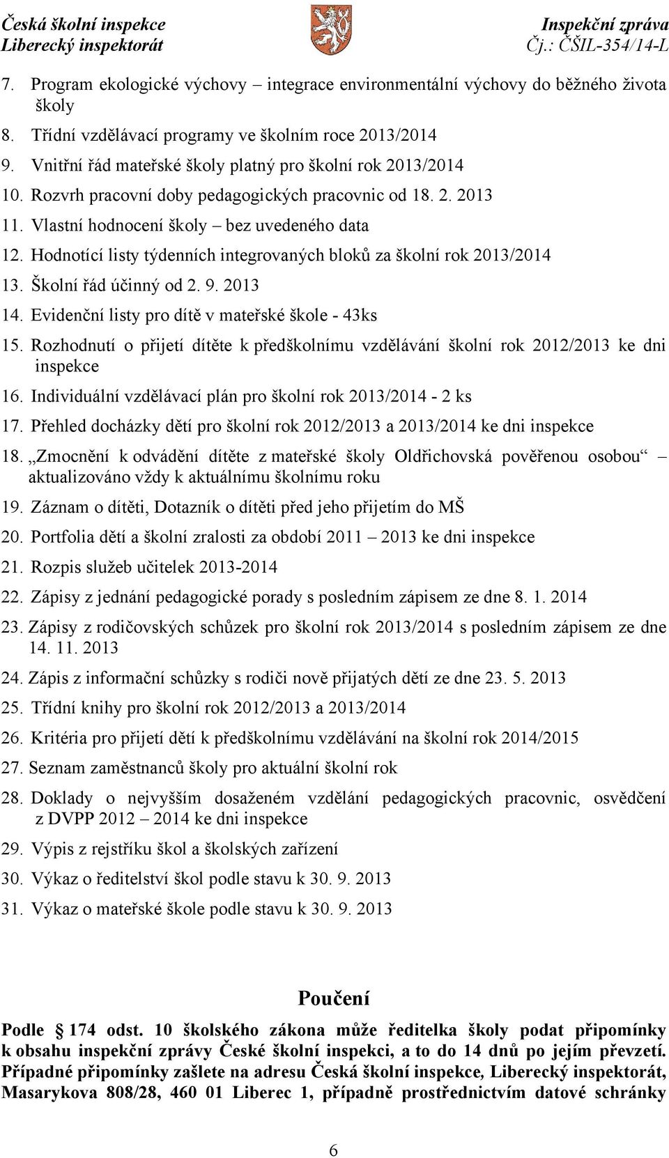 Hodnotící listy týdenních integrovaných bloků za školní rok 2013/2014 13. Školní řád účinný od 2. 9. 2013 14. Evidenční listy pro dítě v mateřské škole - 43ks 15.