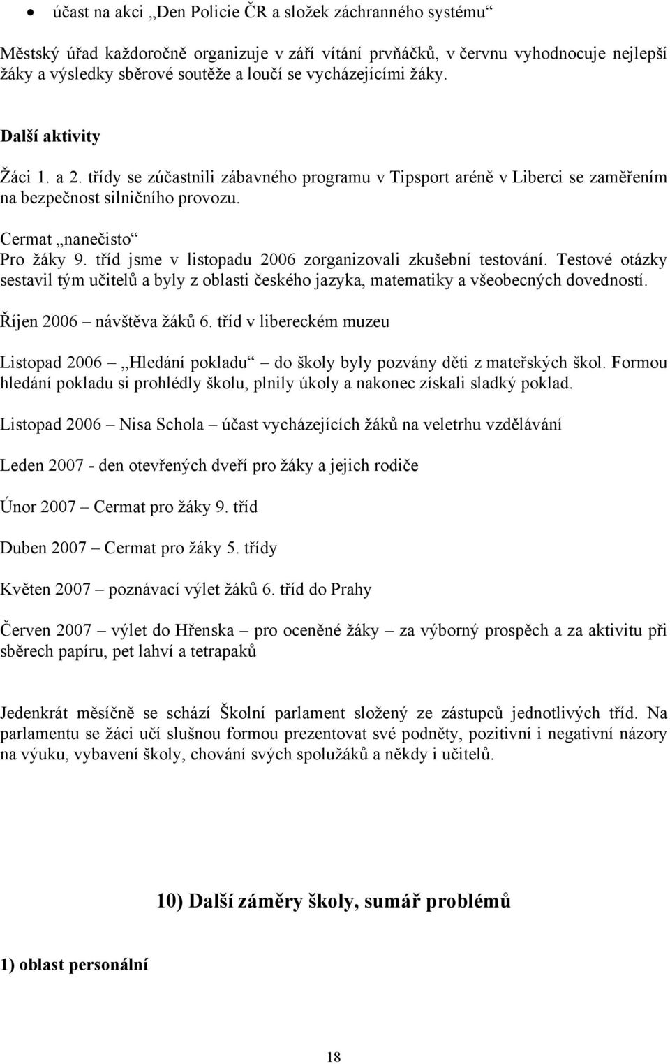 tříd jsme v listopadu 2006 zorganizovali zkušební testování. Testové otázky sestavil tým učitelů a byly z oblasti českého jazyka, matematiky a všeobecných dovedností. Říjen 2006 návštěva žáků 6.