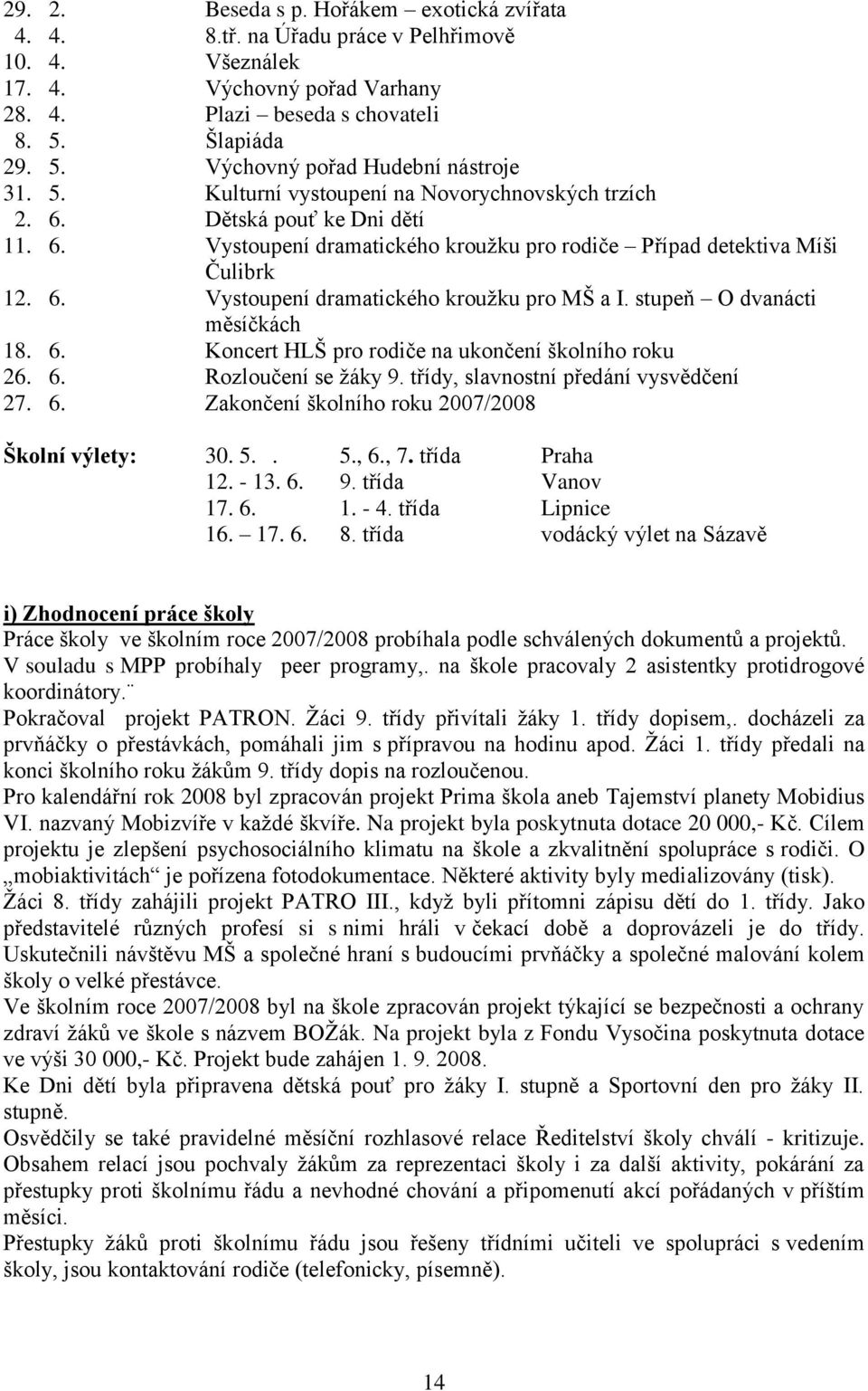 6. Vystoupení dramatického krouţku pro MŠ a I. stupeň O dvanácti měsíčkách 18. 6. Koncert HLŠ pro rodiče na ukončení školního roku 26. 6. Rozloučení se ţáky 9. třídy, slavnostní předání vysvědčení 27.