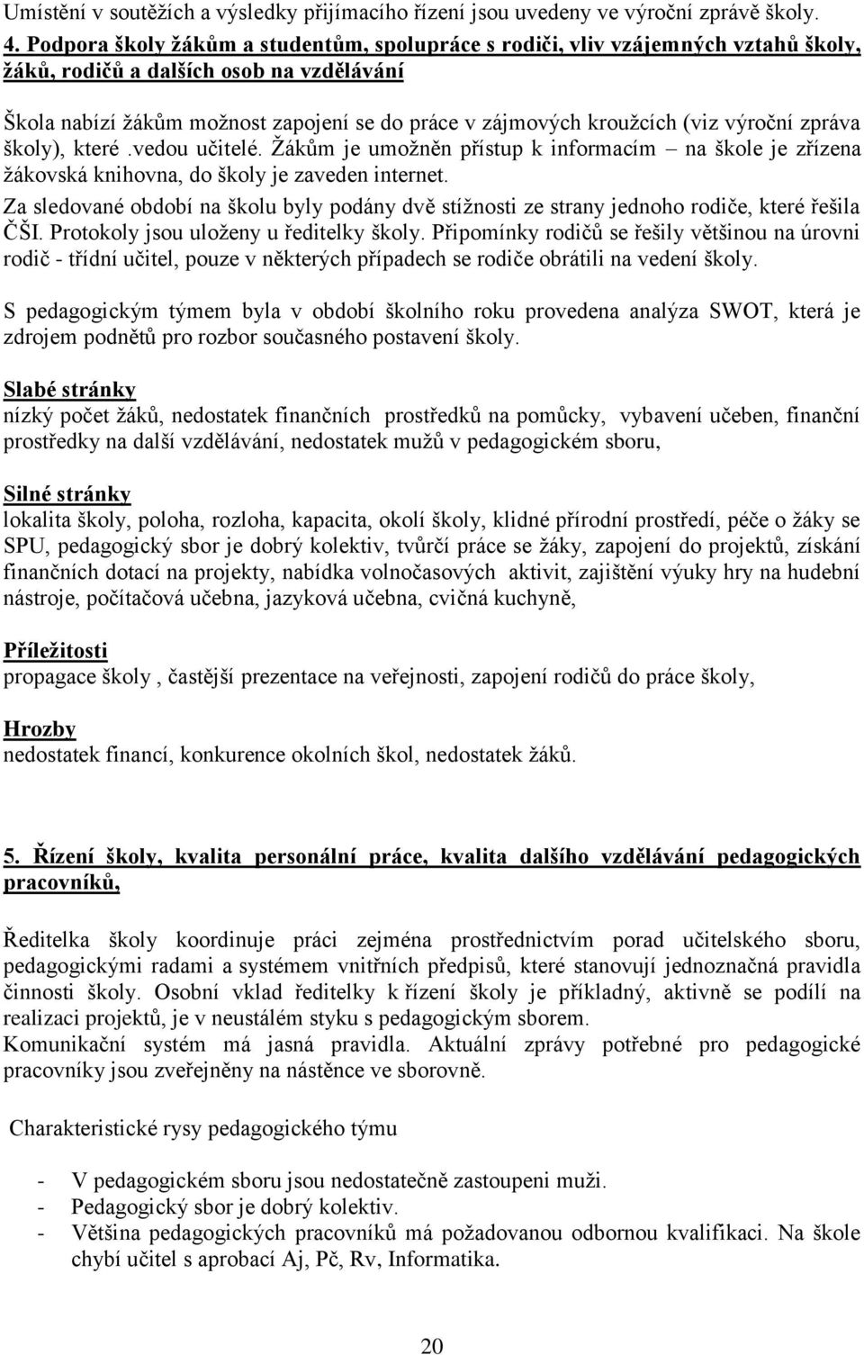 (viz výroční zpráva školy), které.vedou učitelé. Ţákům je umoţněn přístup k informacím na škole je zřízena ţákovská knihovna, do školy je zaveden internet.